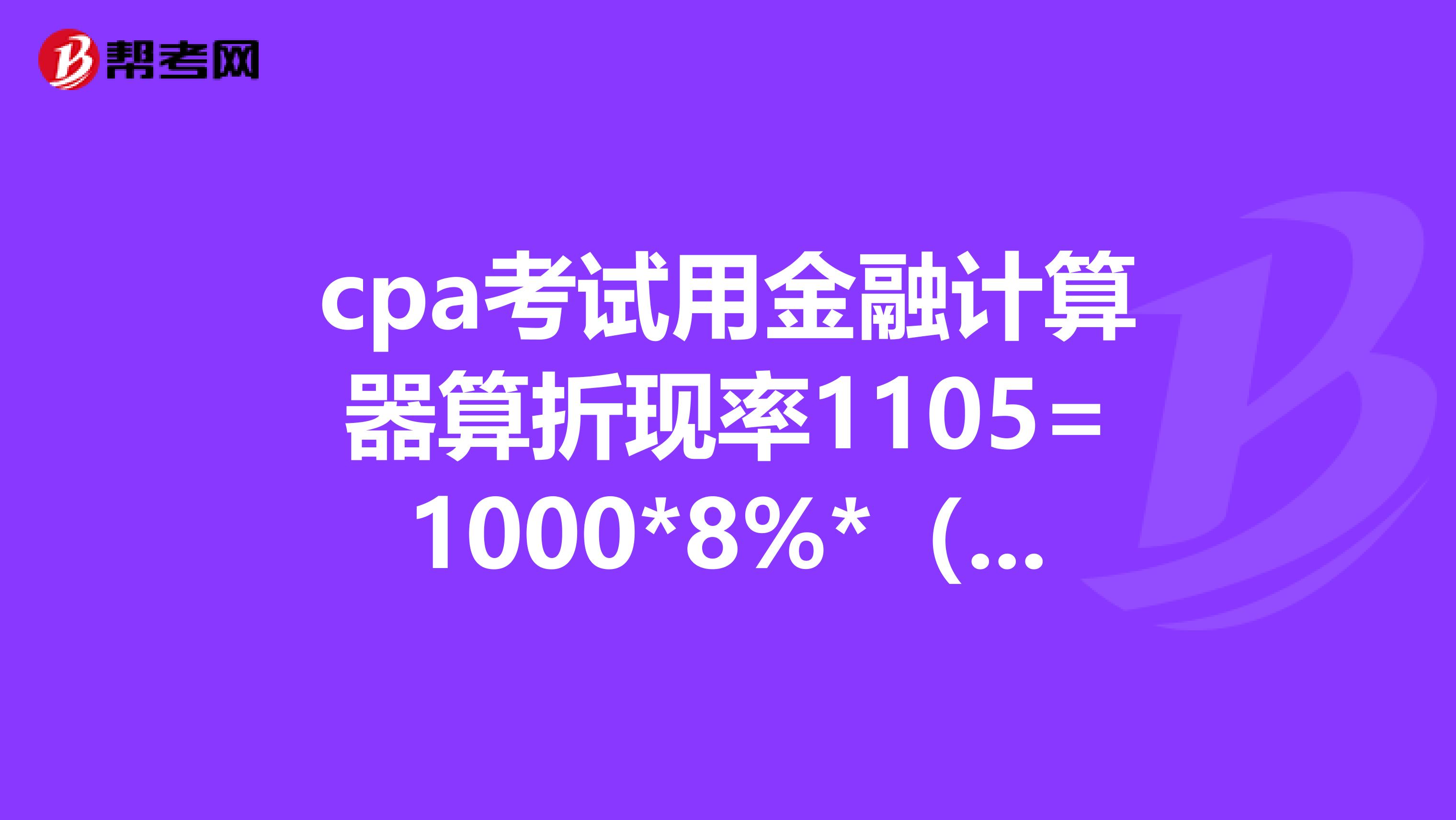cpa考试用金融计算器算折现率1105=1000*8%*(P/A,I,5)+1000*(P/F,I,5)如何使用金融计算器算出I?