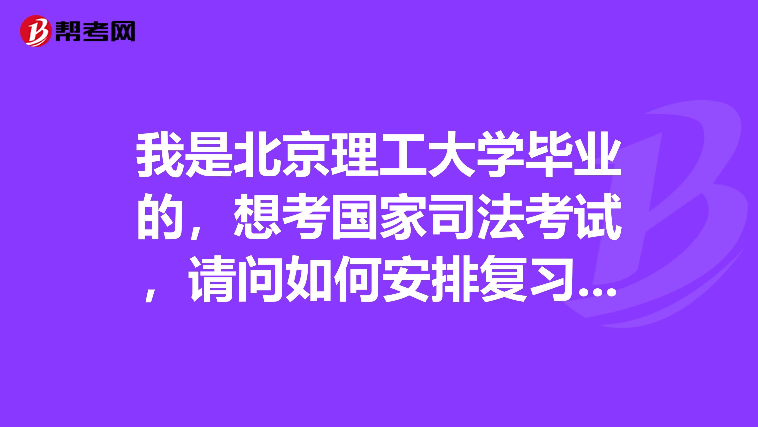 我是北京理工大学毕业的，想考国家司法考试，请问如何安排复习的时间？