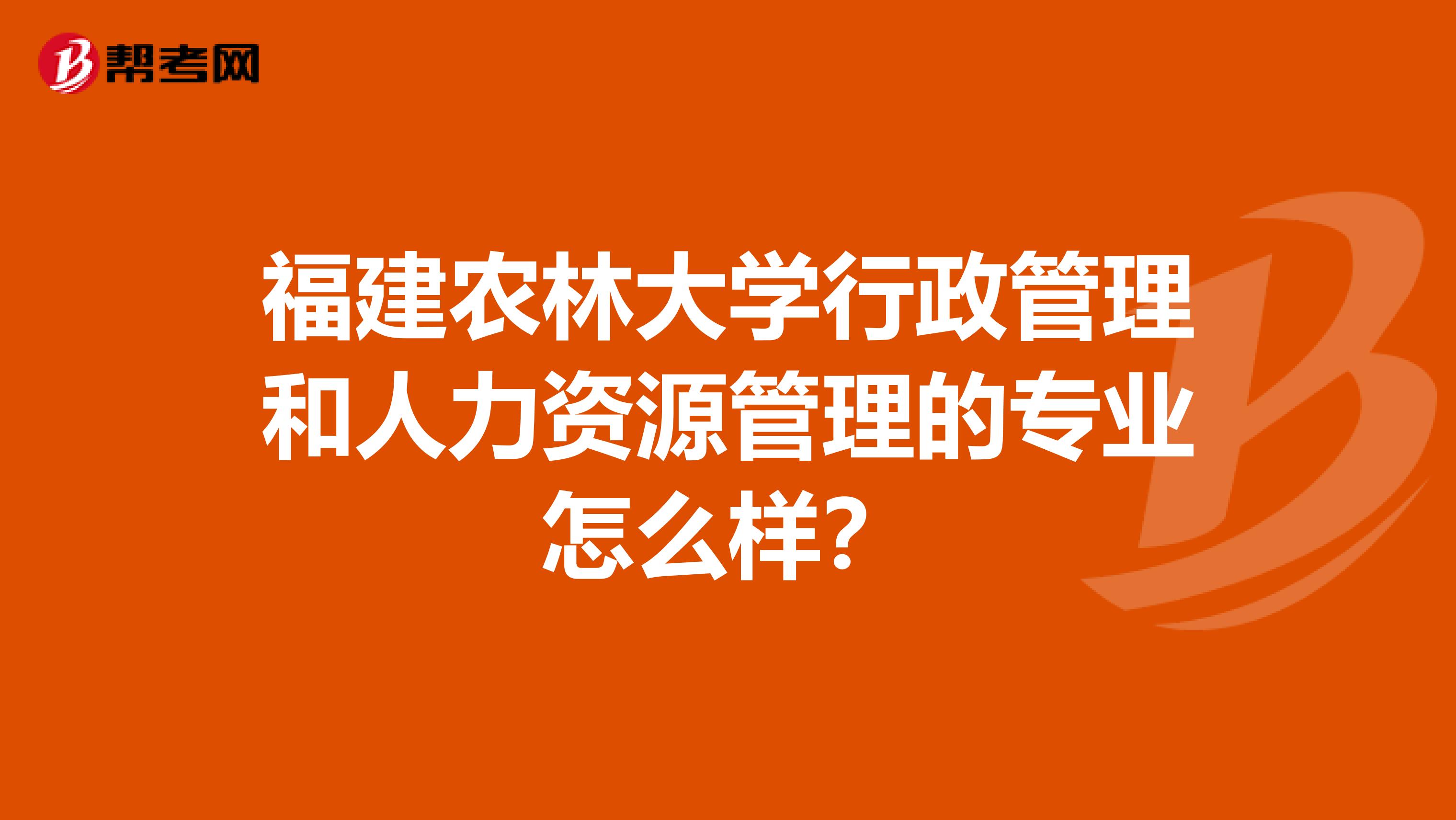 福建农林大学行政管理和人力资源管理的专业怎么样?