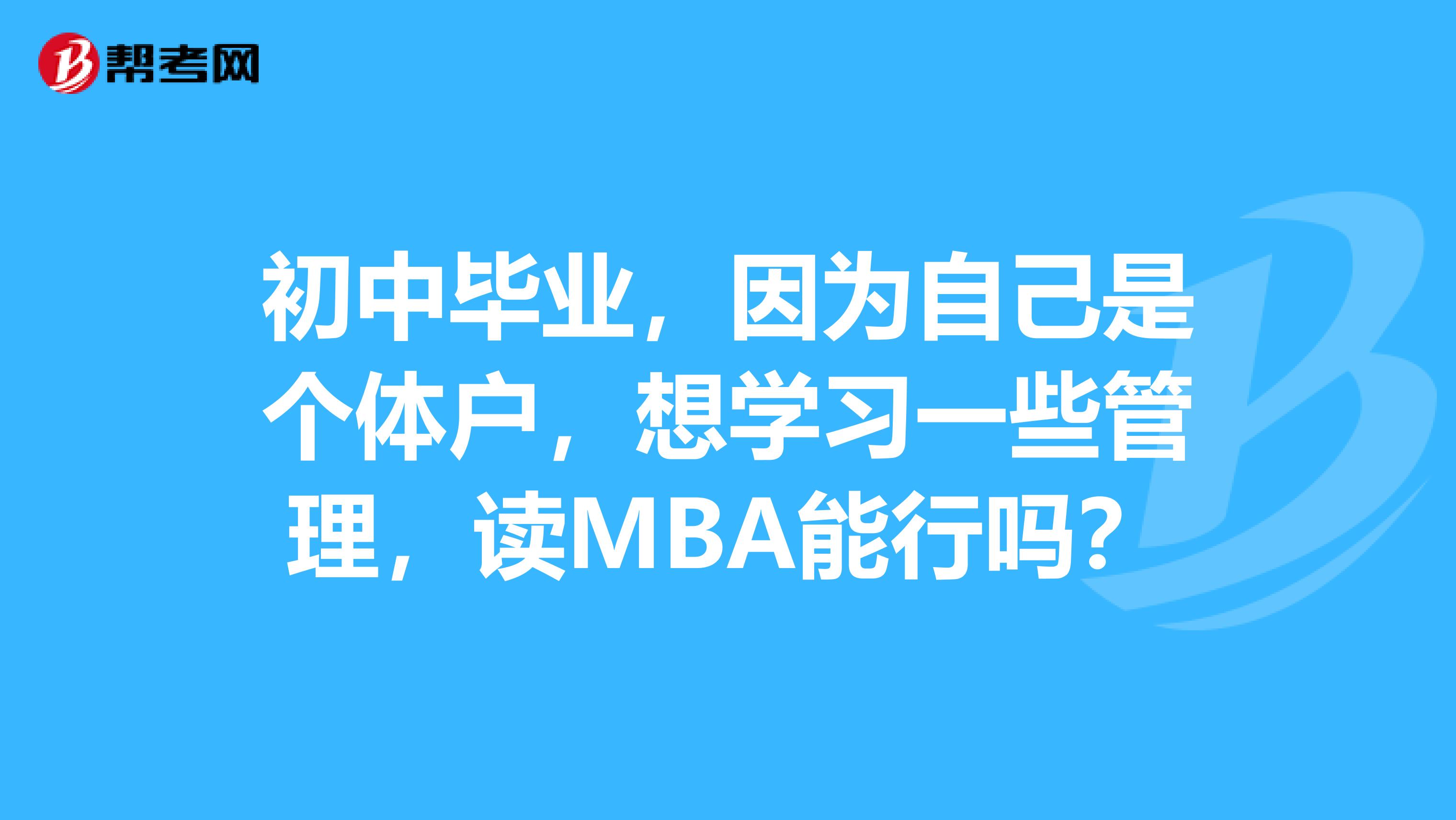 初中毕业,因为自己是个体户,想学习一些管理,读MBA能行吗?