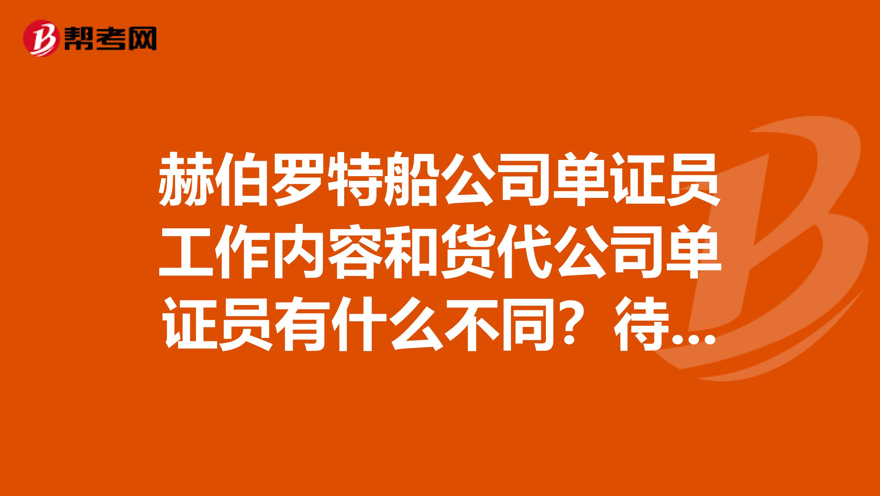 赫伯罗特船公司单证员工作内容和货代公司单证员有什么不同？待遇工作压力呢？