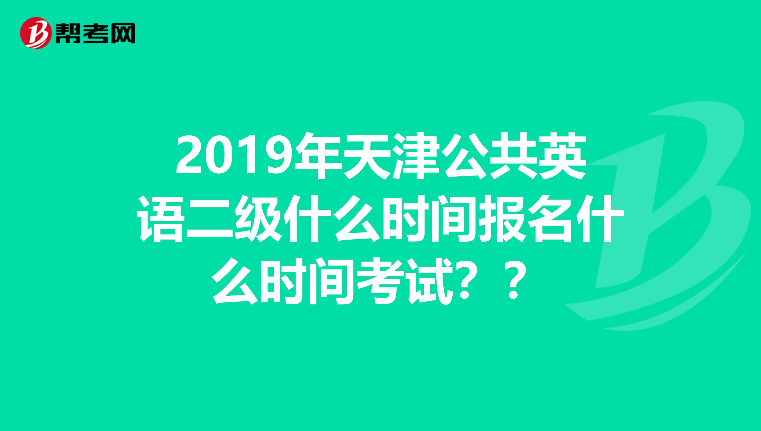 2019年天津公共英语二级什么时间报名什么时间考试？？