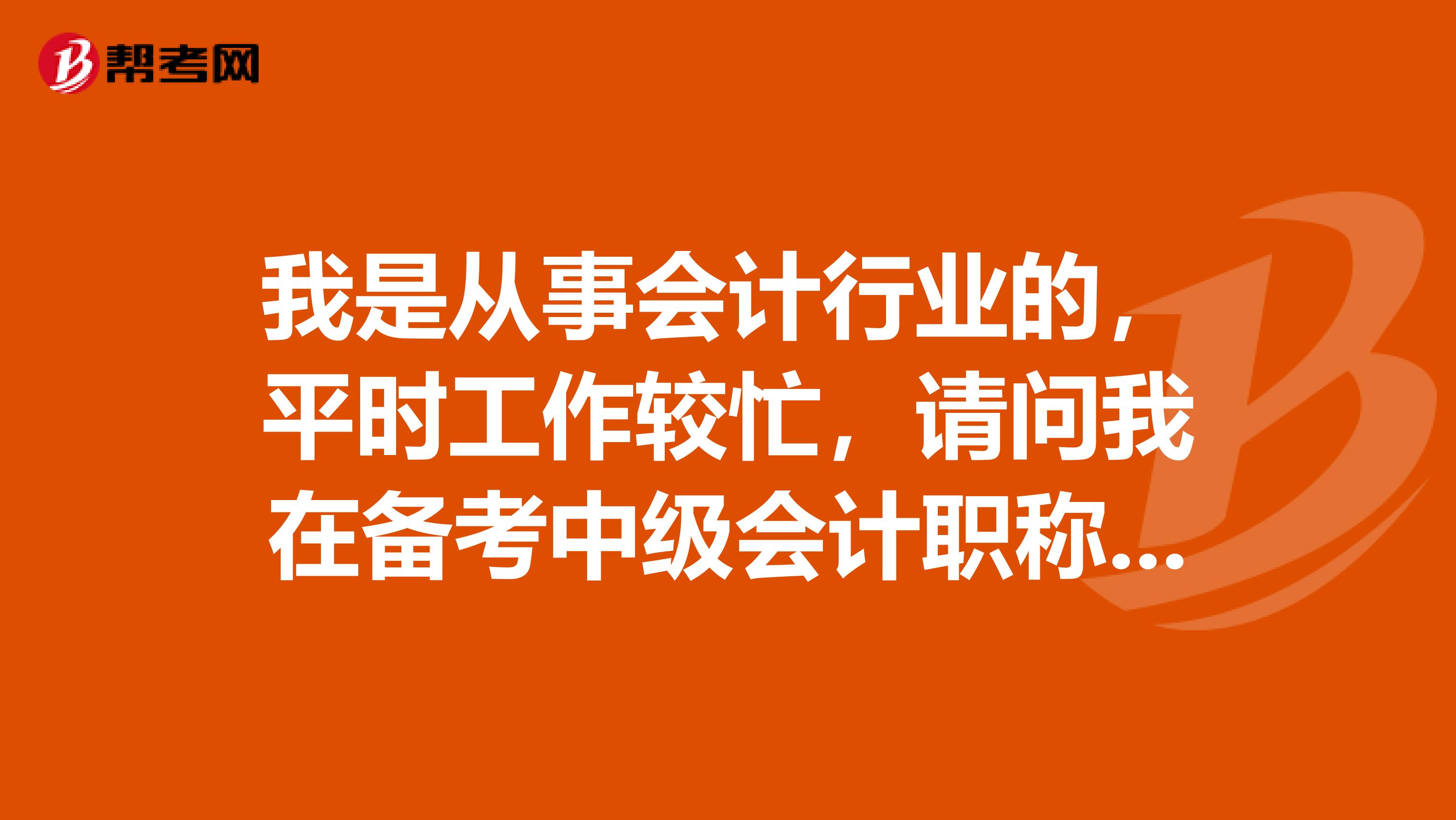 我是从事会计行业的，平时工作较忙，请问我在备考中级会计职称的时候如何选择考试科目？