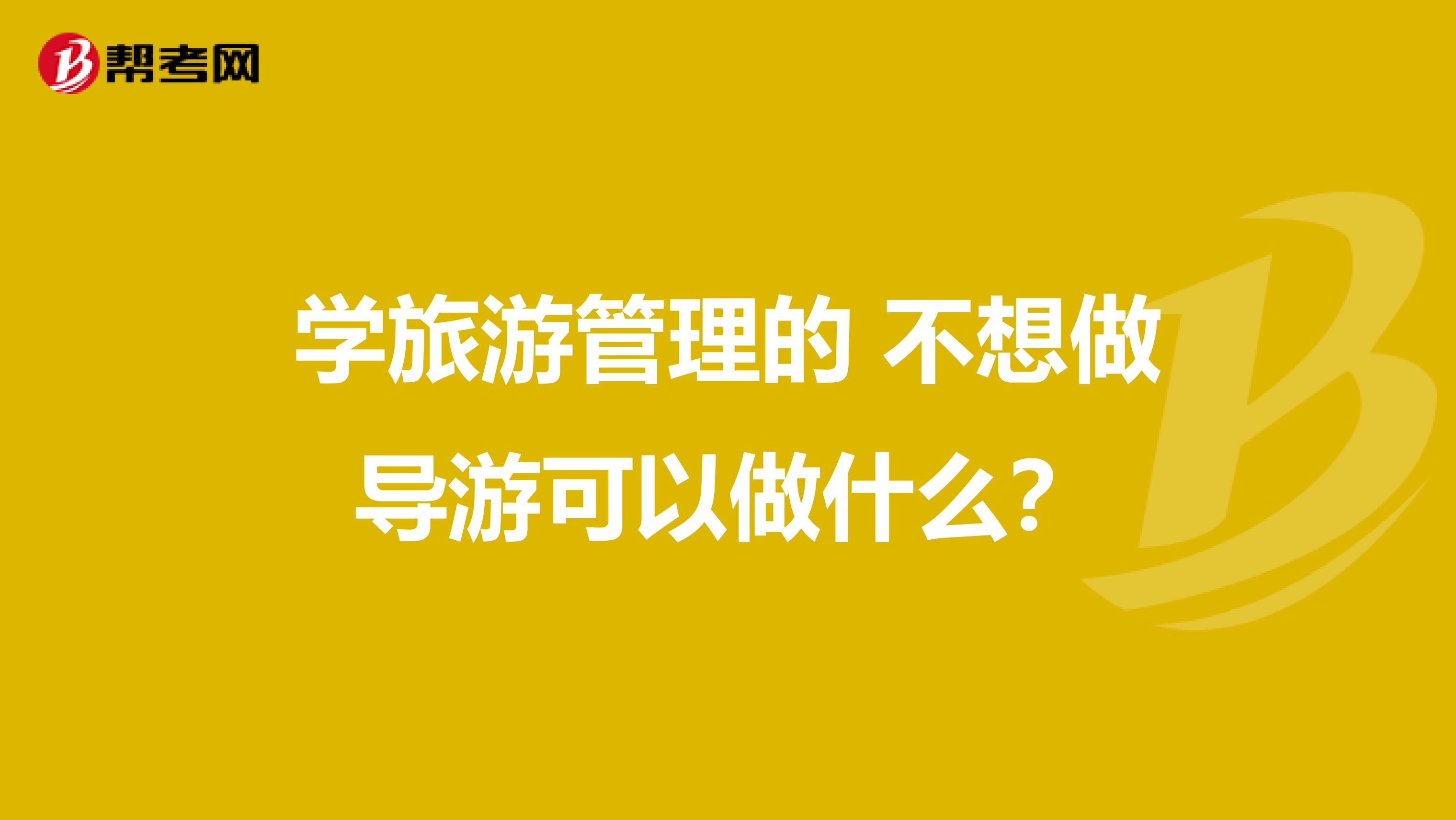 学旅游管理的 不想做导游可以做什么?