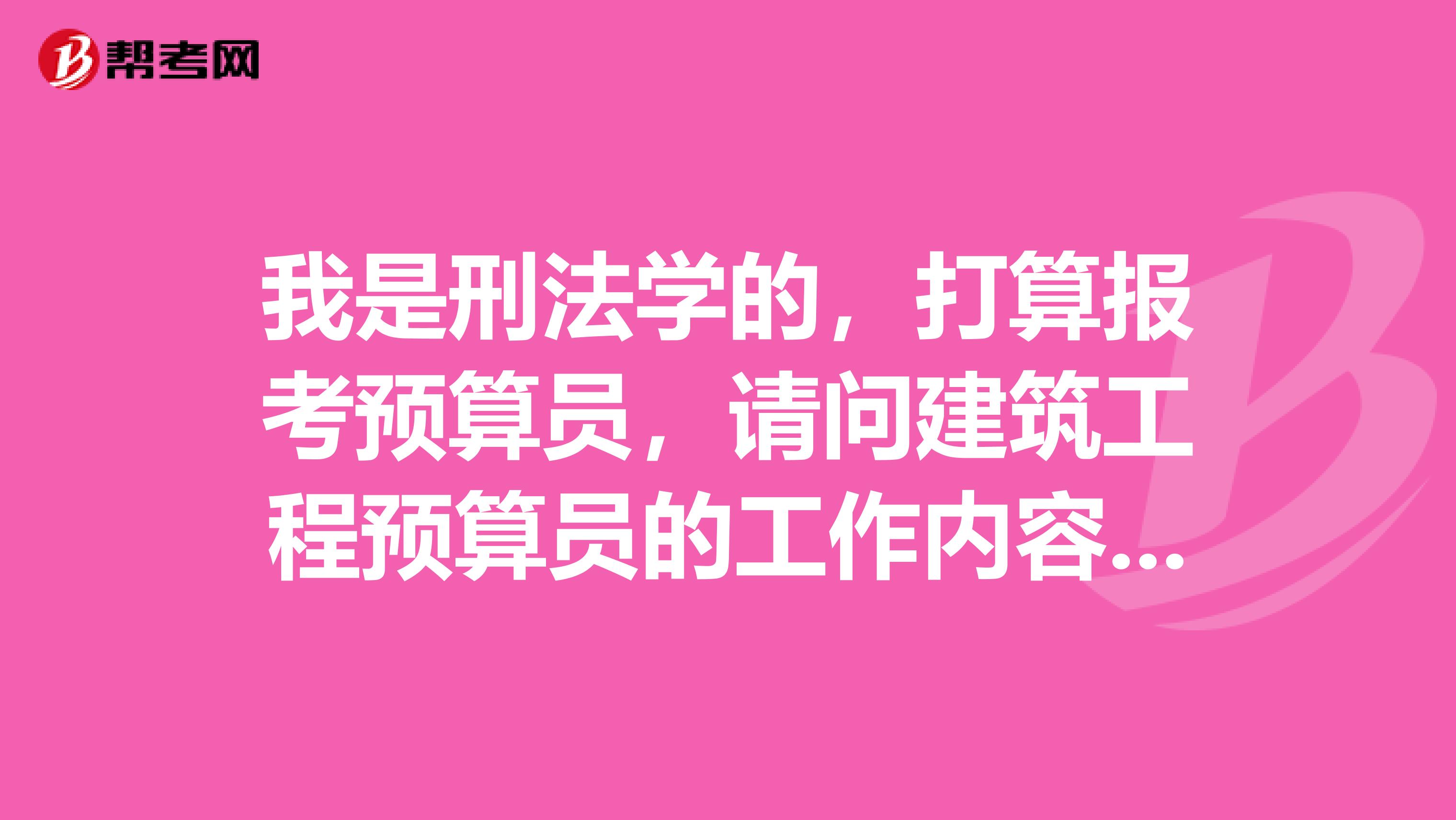 我是刑法學的，打算報考預算員，請問建筑工程預算員的工作內容有哪些呢？