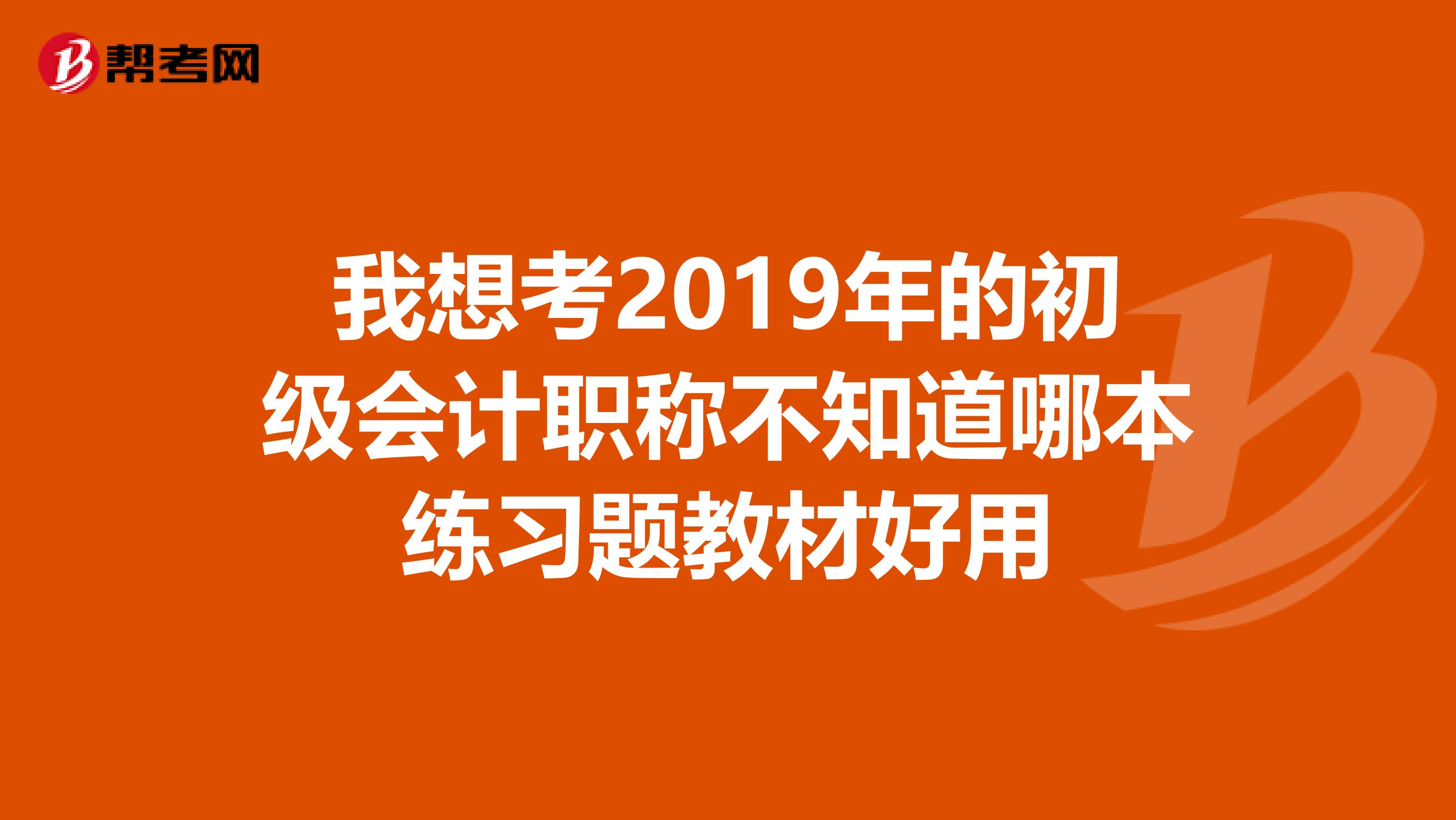 我想考2019年的初级会计职称不知道哪本练习题教材好用