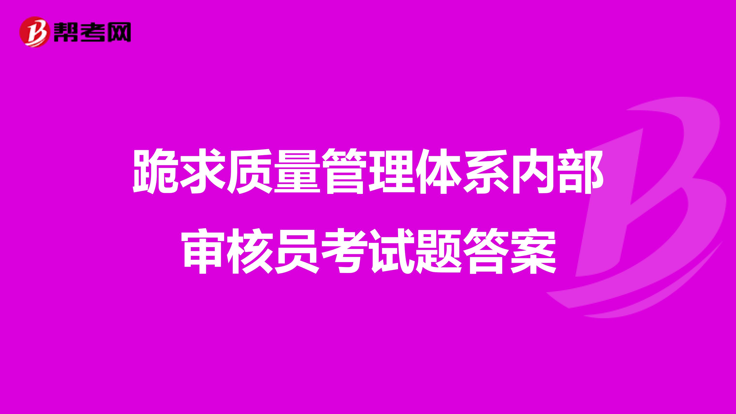 跪求质量管理体系内部审核员考试题答案