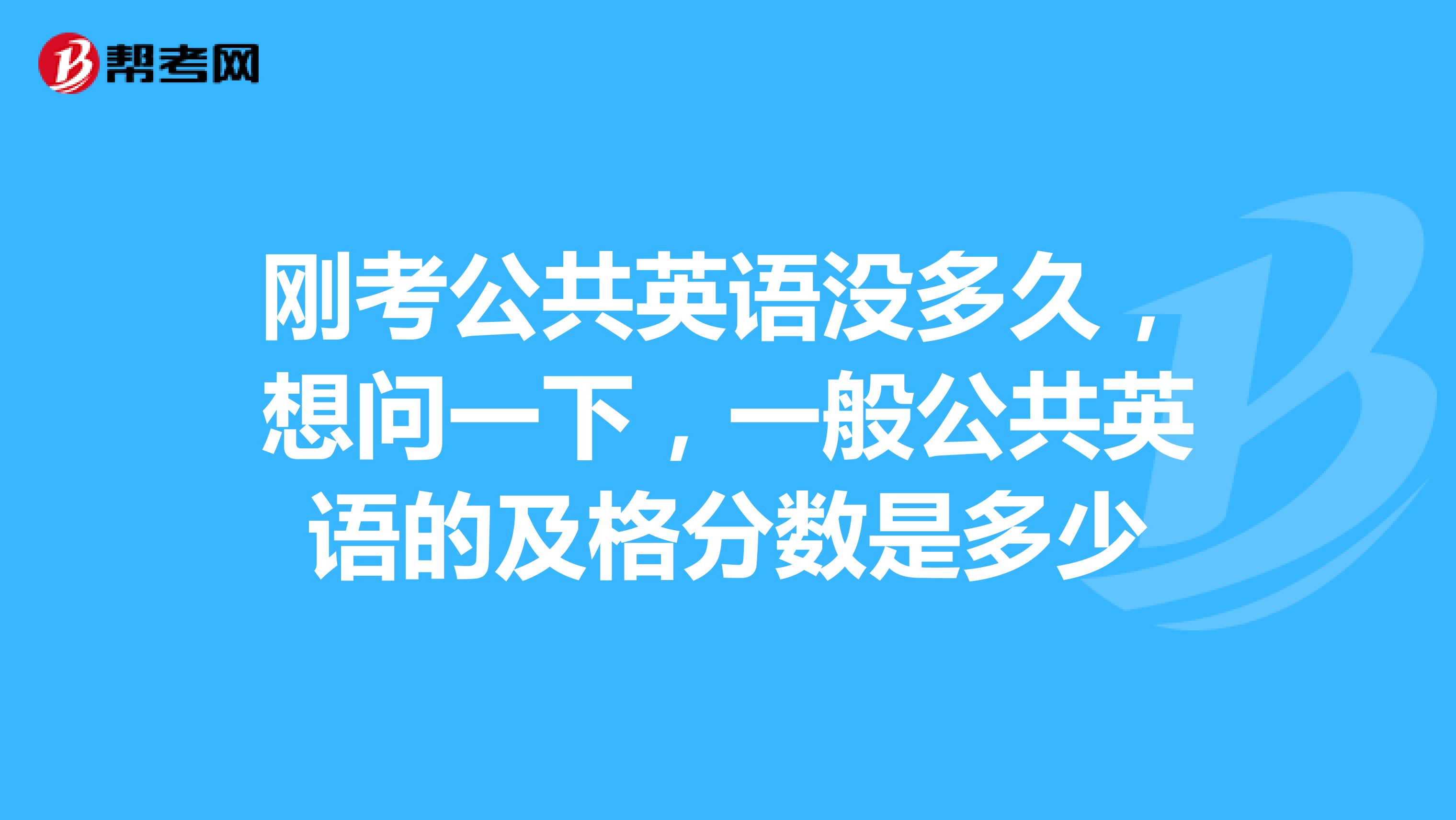 刚考公共英语没多久，想问一下，一般公共英语的及格分数是多少