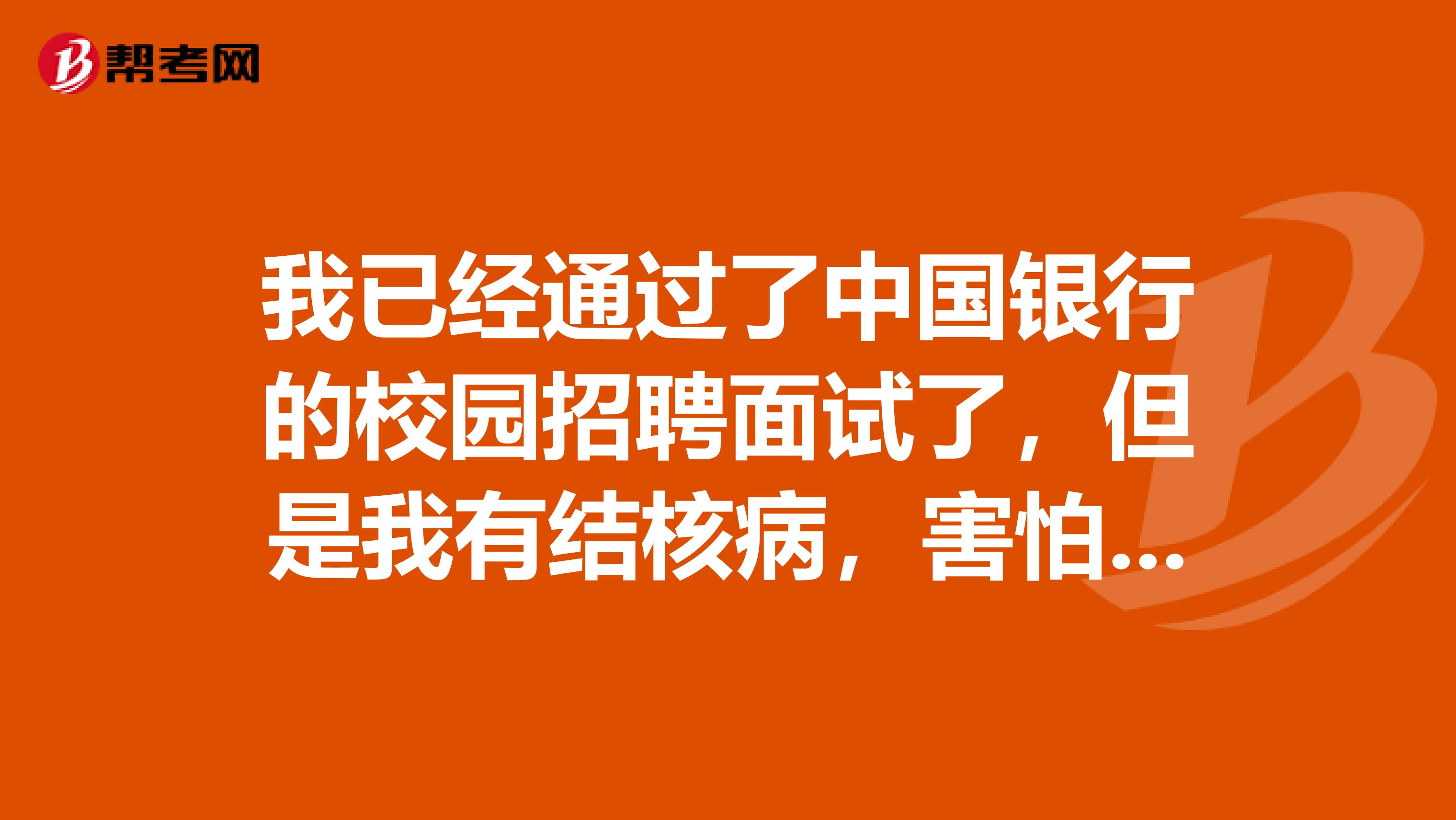 我已经通过了中国银行的校园招聘面试了,但是我有结核病,害怕入职体检不通过,怎么办呢,是不是有入职代检啊?
