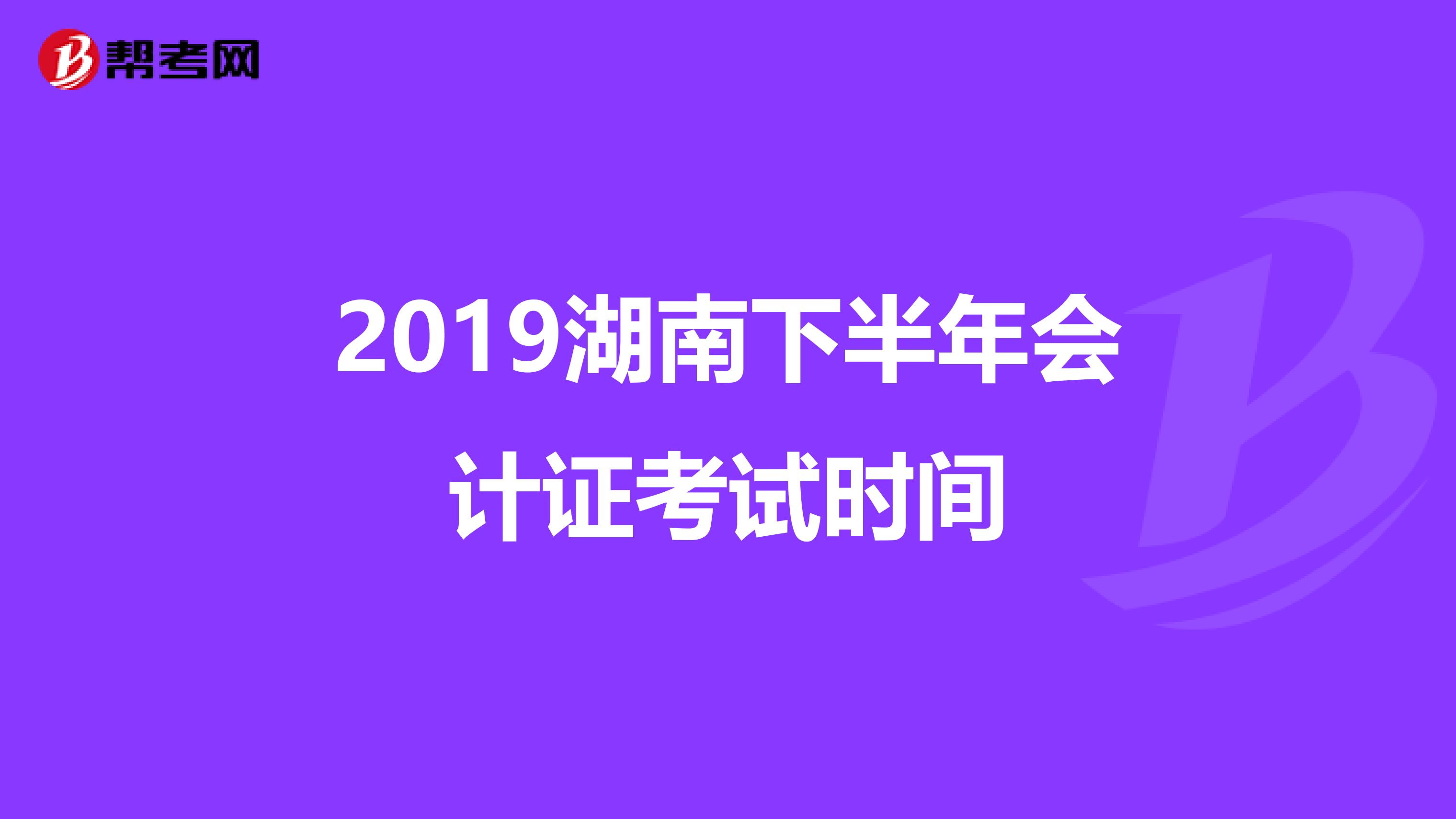 2019湖南下半年會(huì)計(jì)證考試時(shí)間