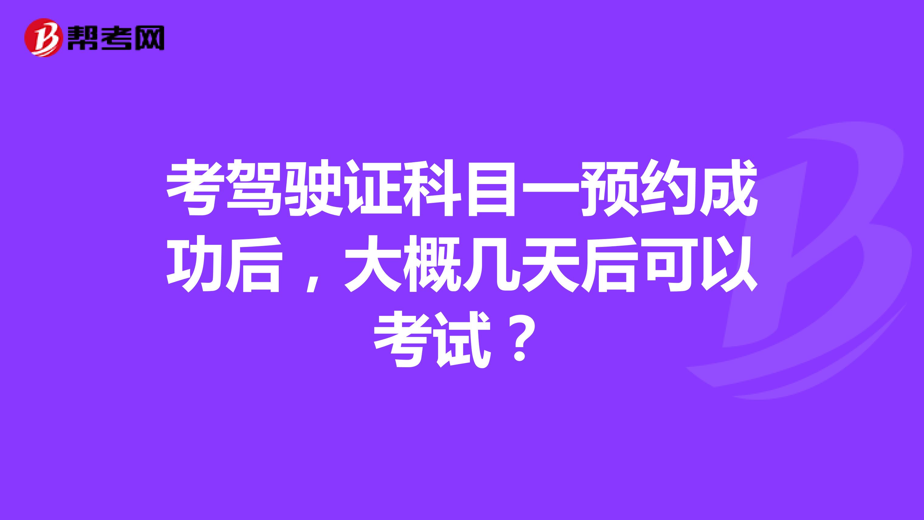 考驾驶证科目一预约成功后,大概几天后可以考试?