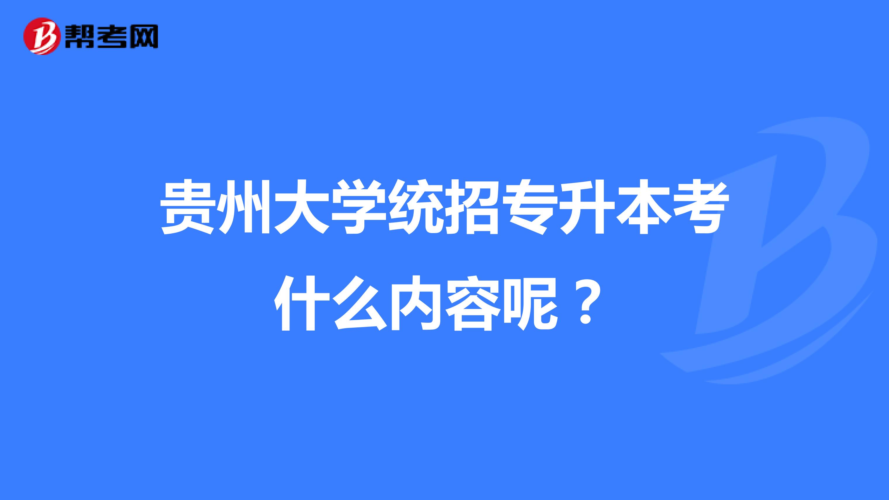 贵州大学统招专升本考什么内容呢？