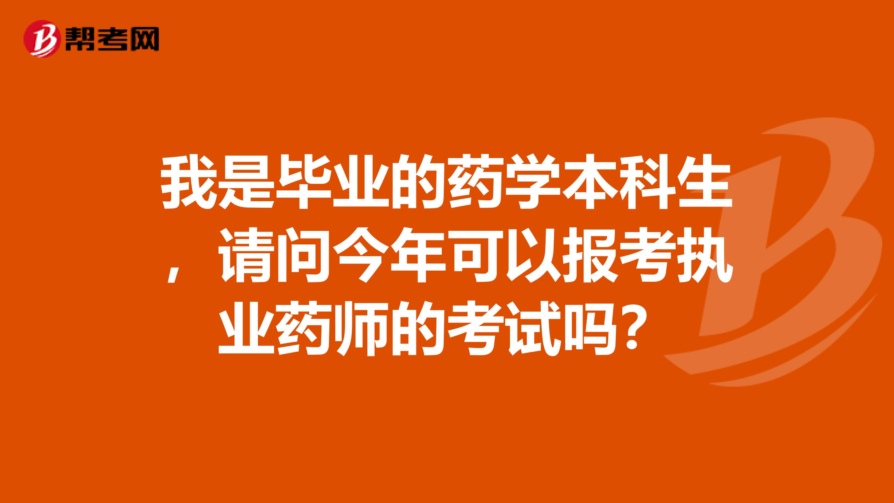 我是毕业的药学本科生,请问今年可以报考执业药师的考试吗?