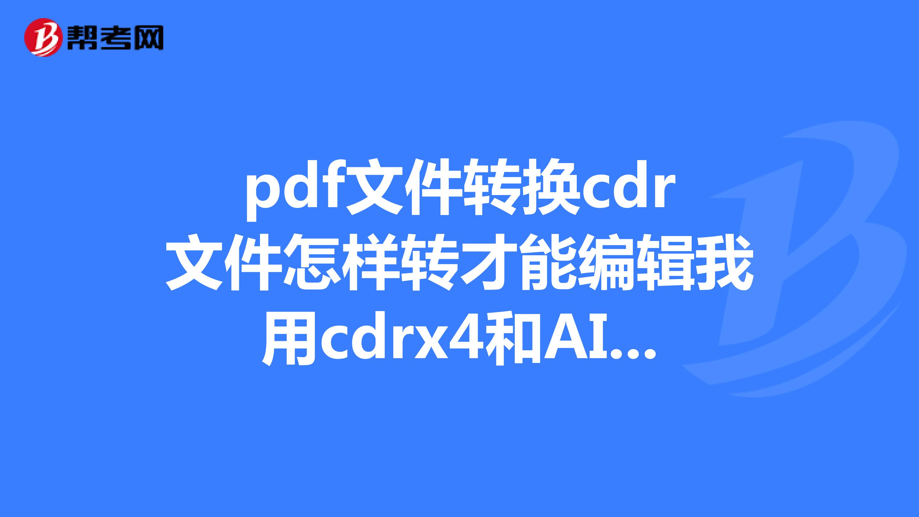 pdf文件转换cdr文件怎样转才能编辑我用cdrx4和ai都试过了还是不管用