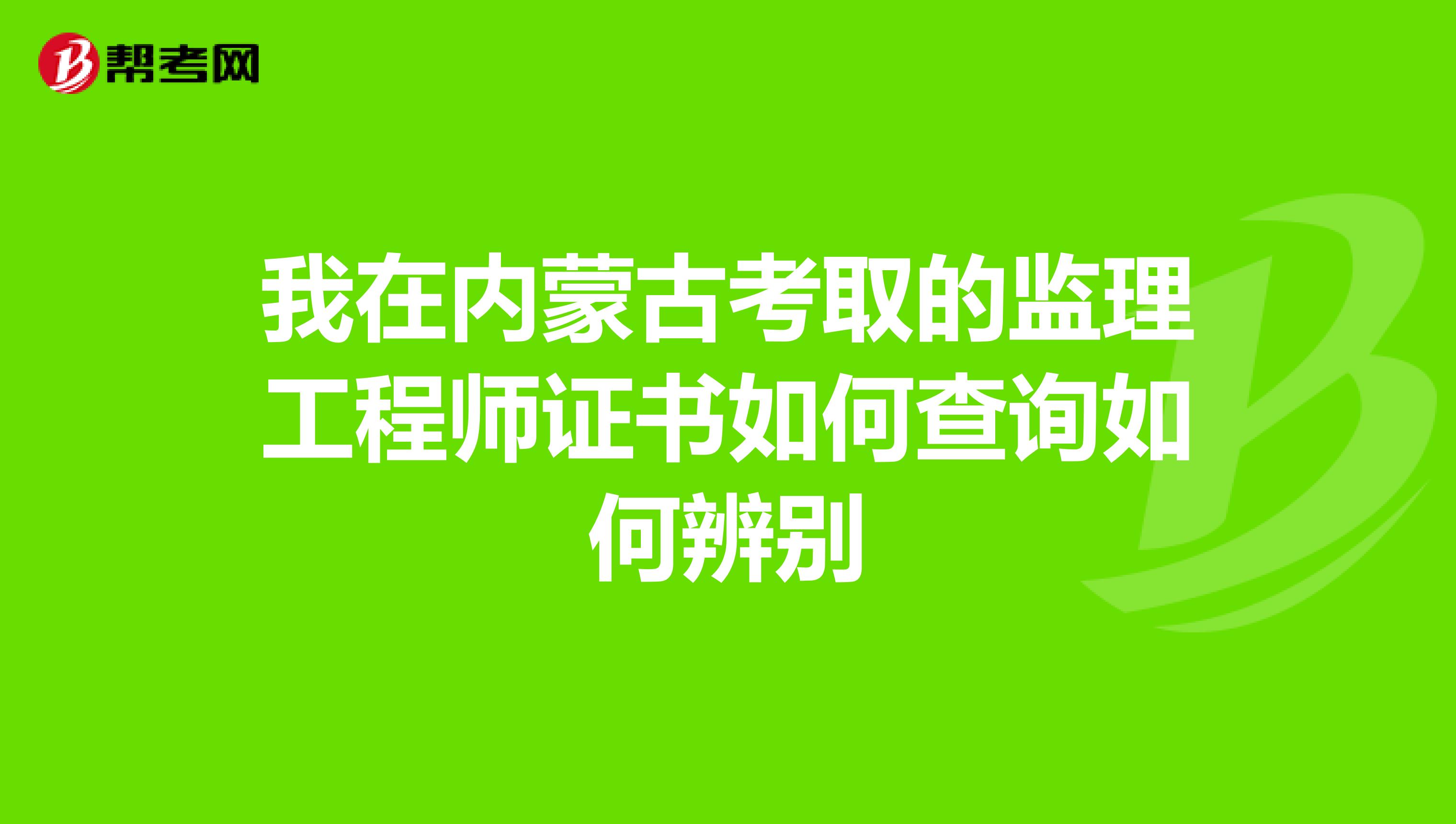 我在内蒙古考取的监理工程师证书如何查询如何辨别