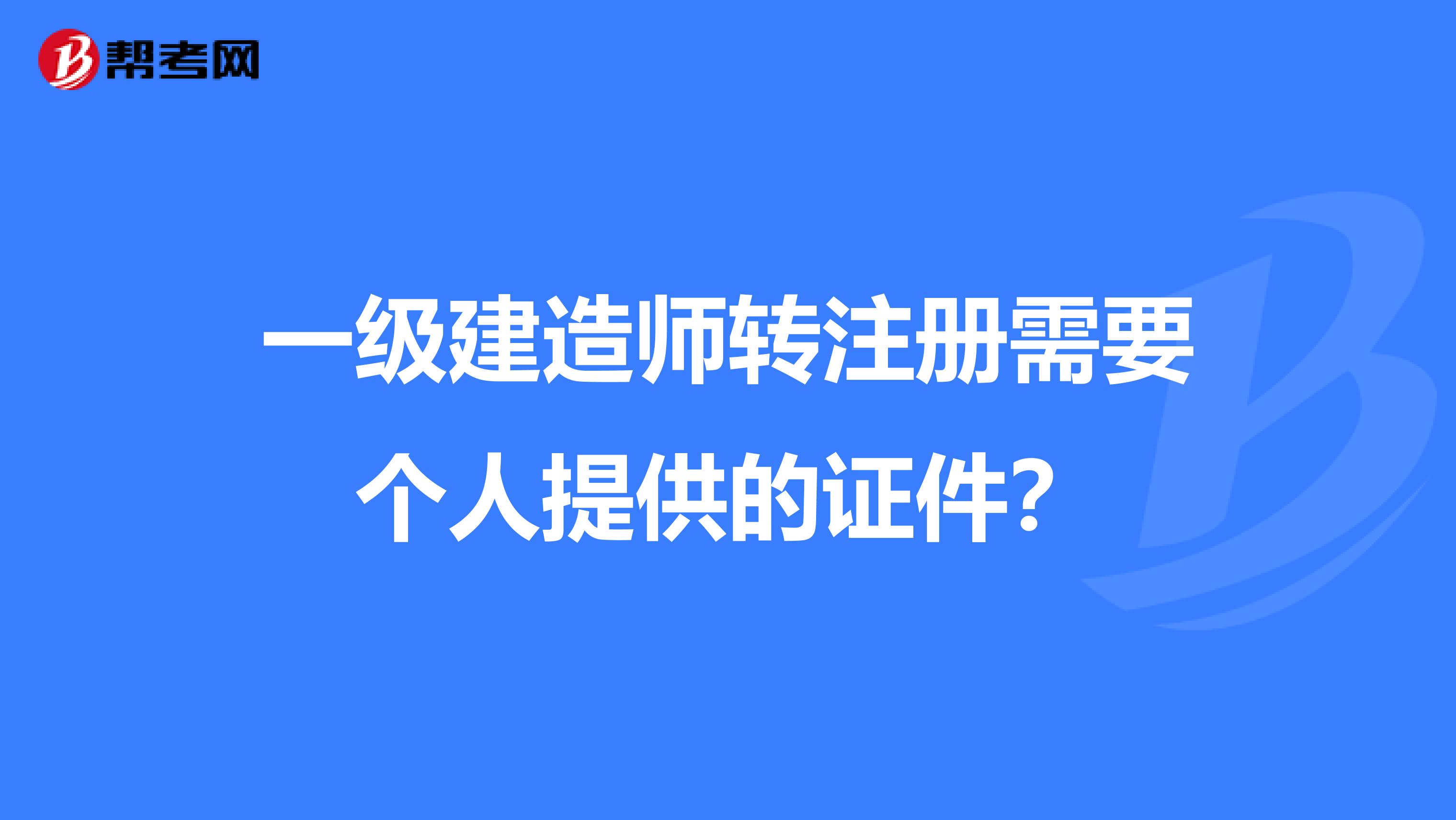 一级建造师转注册需要个人提供的证件？