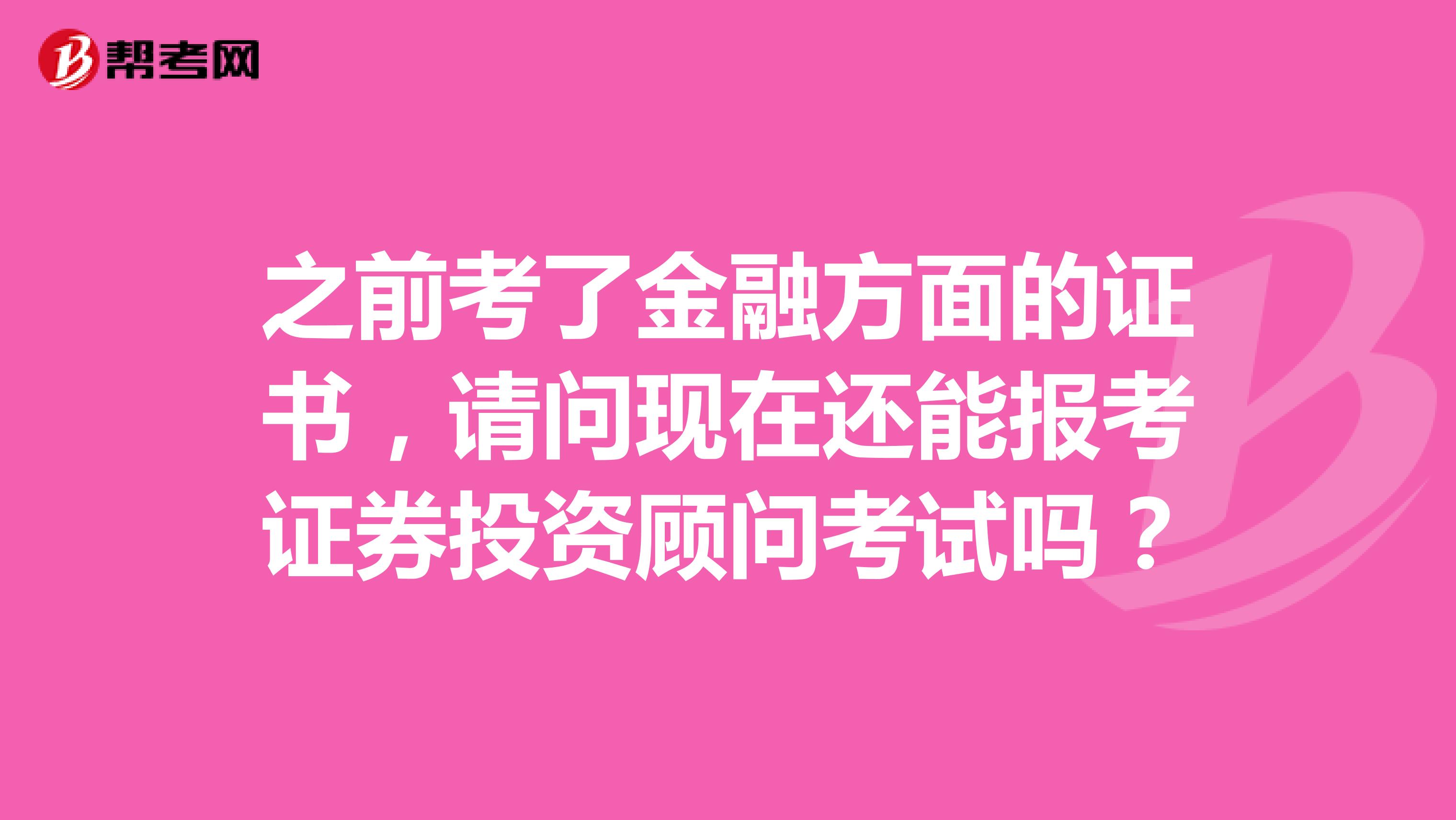 之前考了金融方面的证书，请问现在还能报考证券投资顾问考试吗？