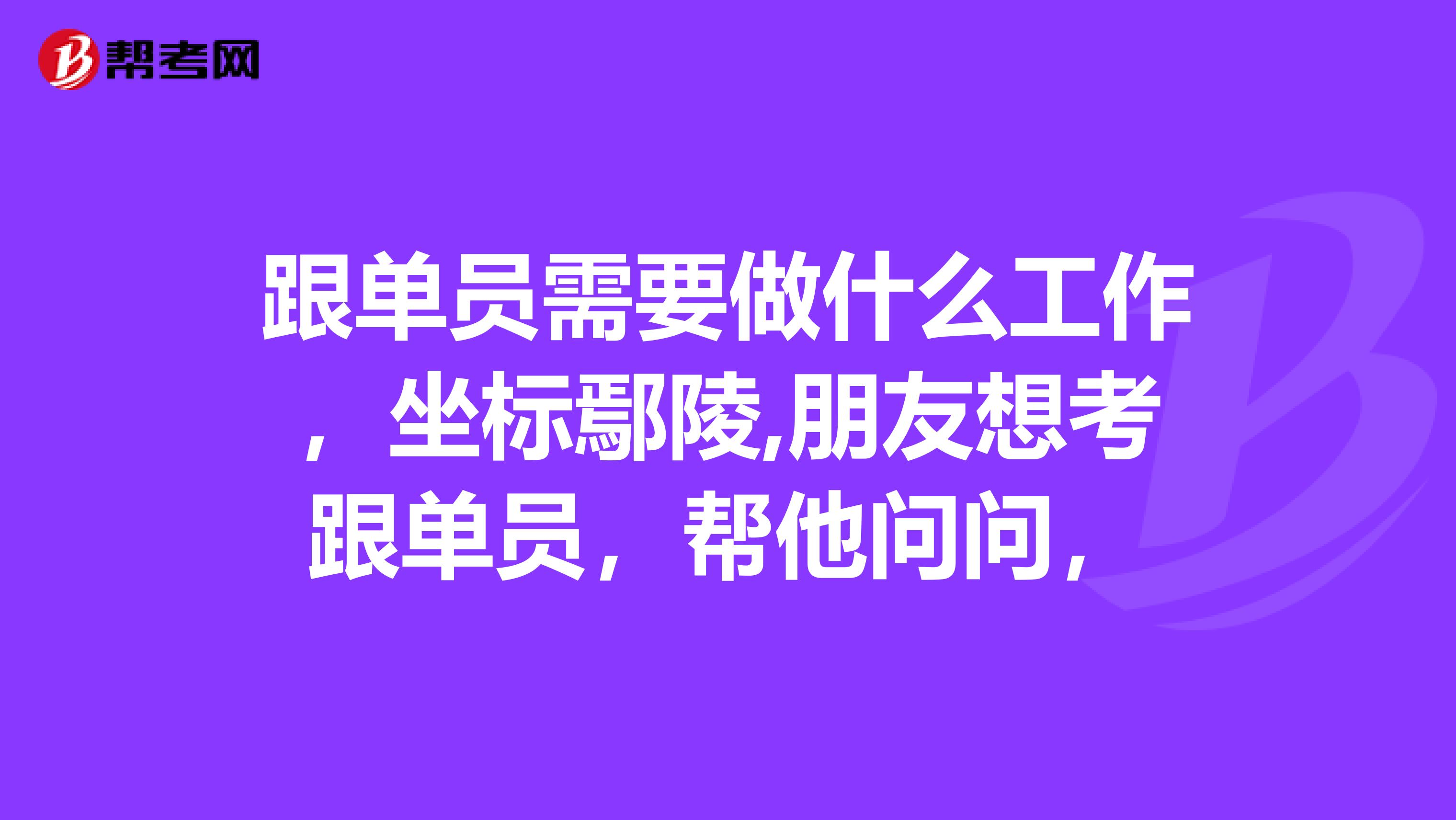 跟单员需要做什么工作,坐标鄢陵,朋友想考跟单员,帮他问问,