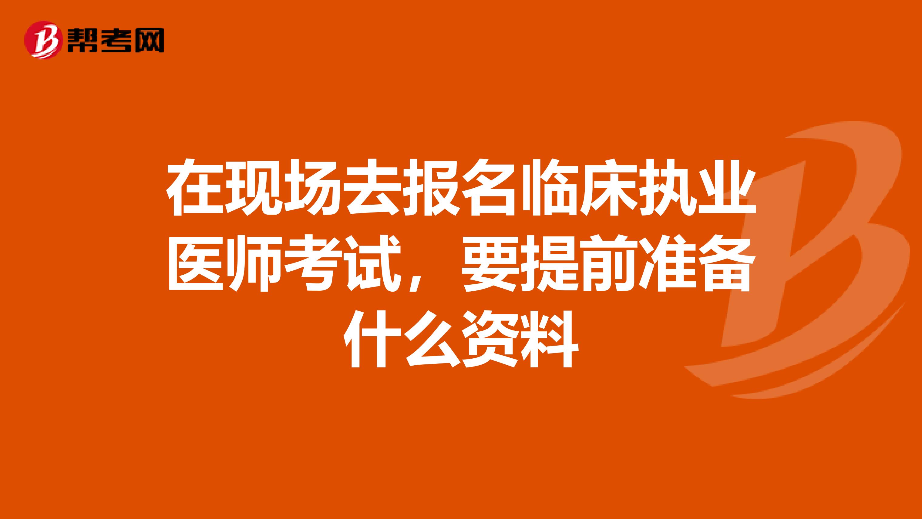 在现场去报名临床执业医师考试，要提前准备什么资料