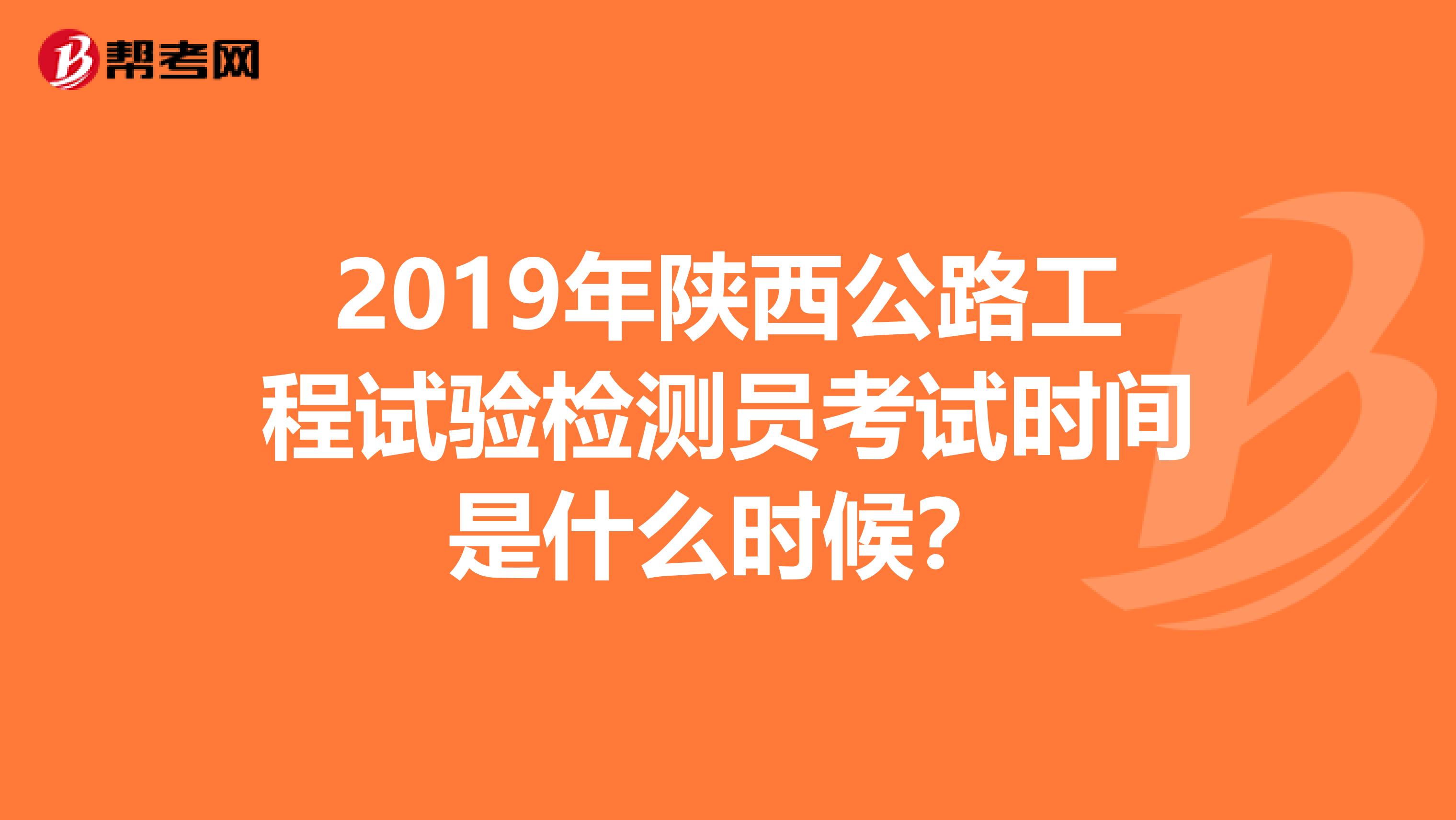 2019年陜西公路工程試驗檢測員考試時間是什么時候？