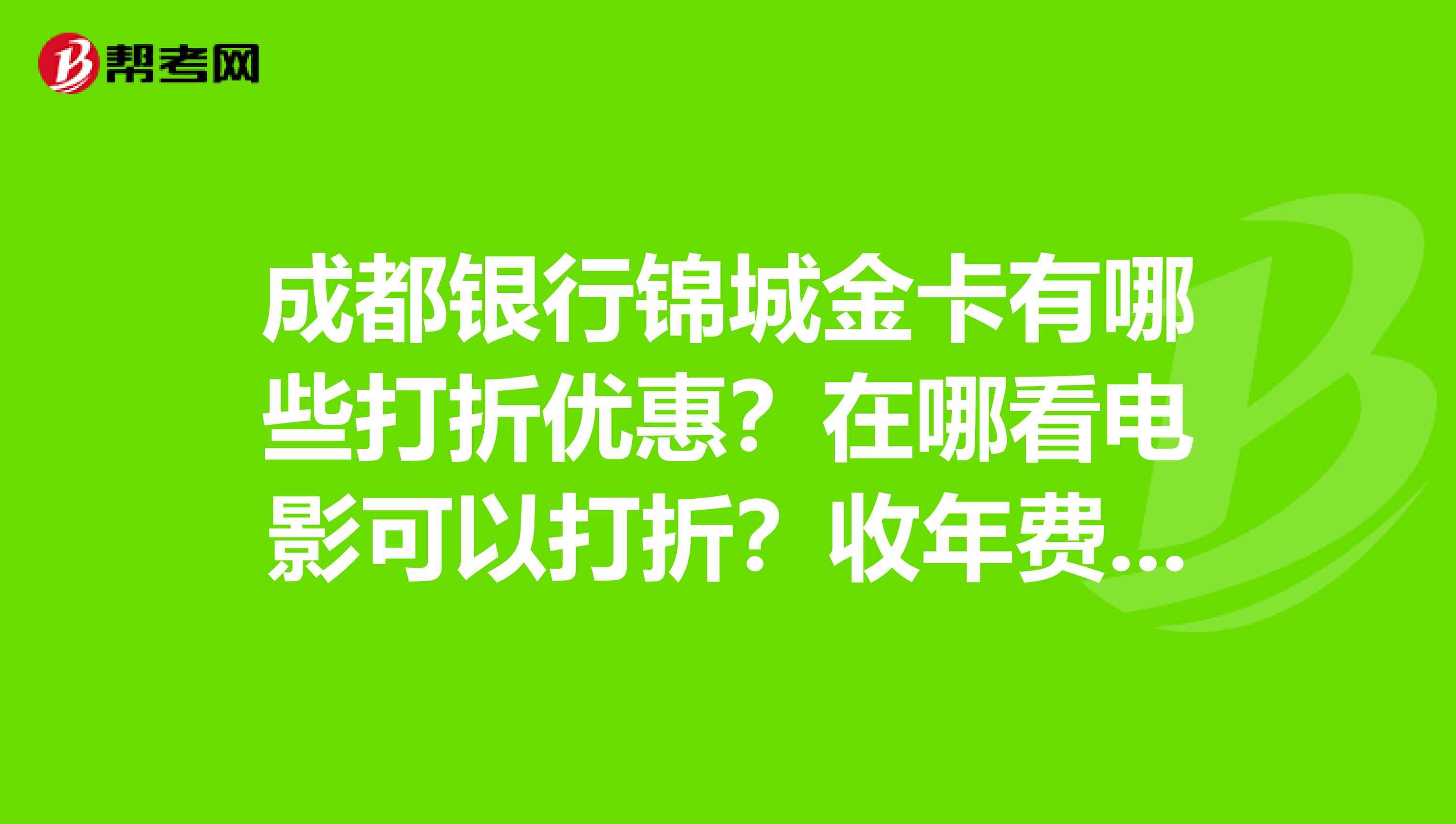 成都银行锦城金卡有哪些打折优惠?在哪看电影可以打折?收年费不?