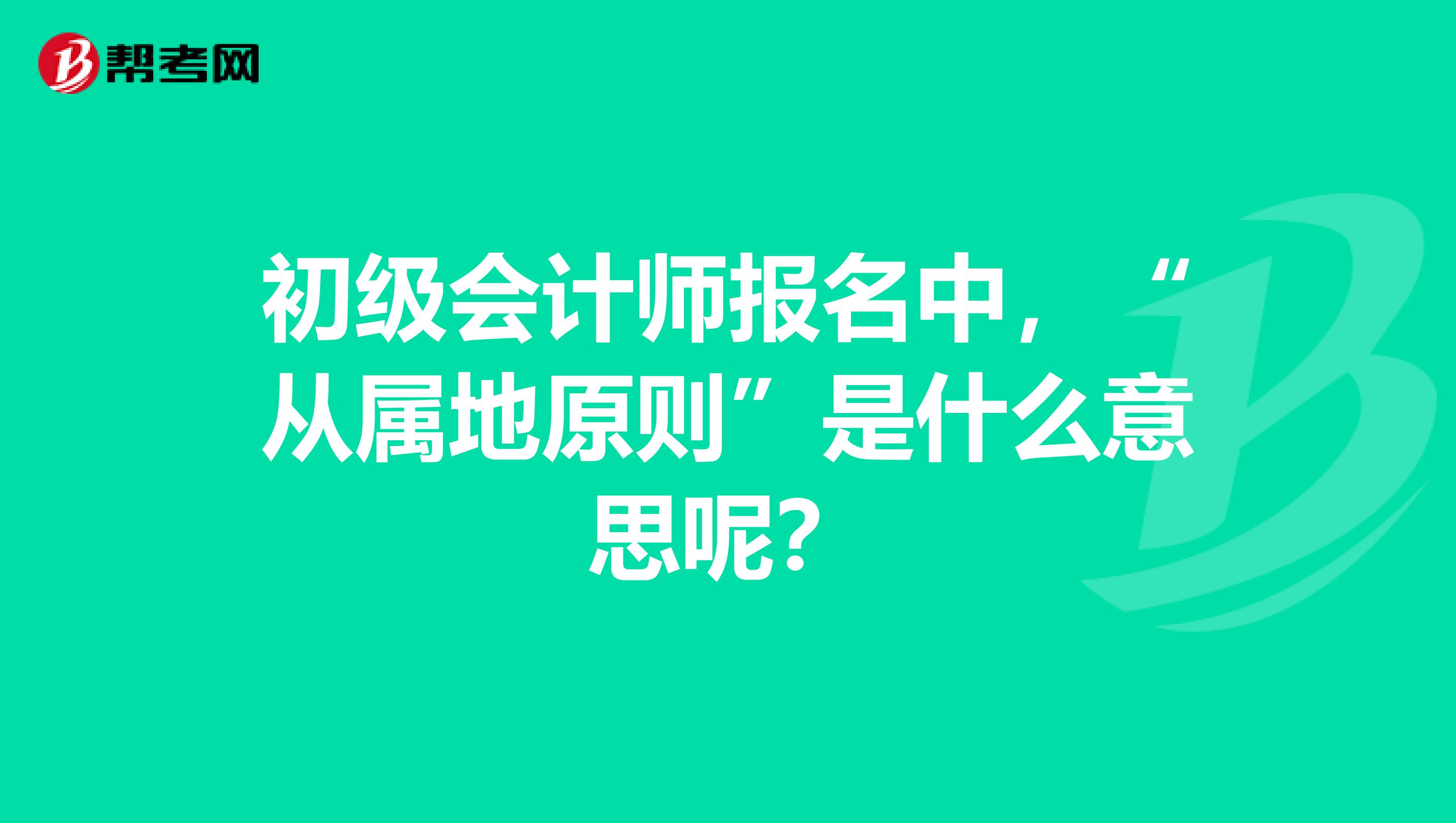初级会计师报名中,“从属地原则”是什么意思呢?