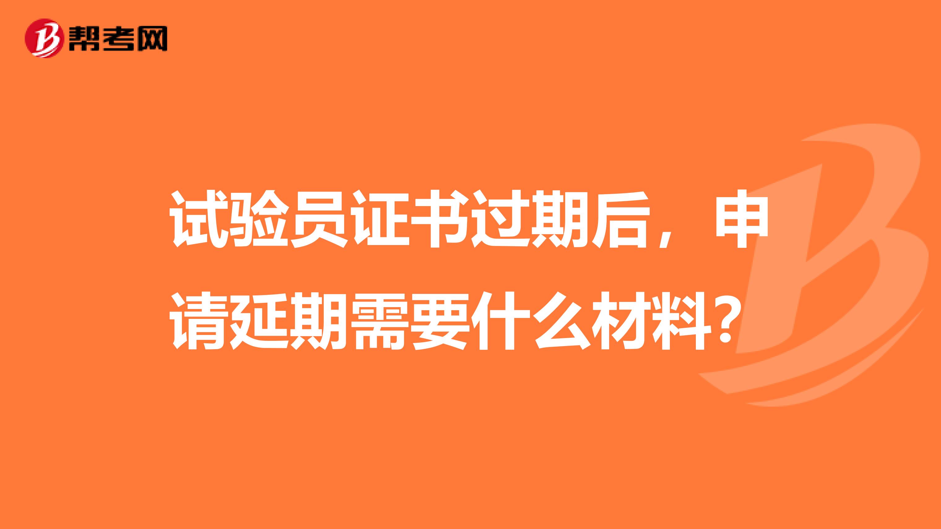 试验员证书过期后，申请延期需要什么材料？