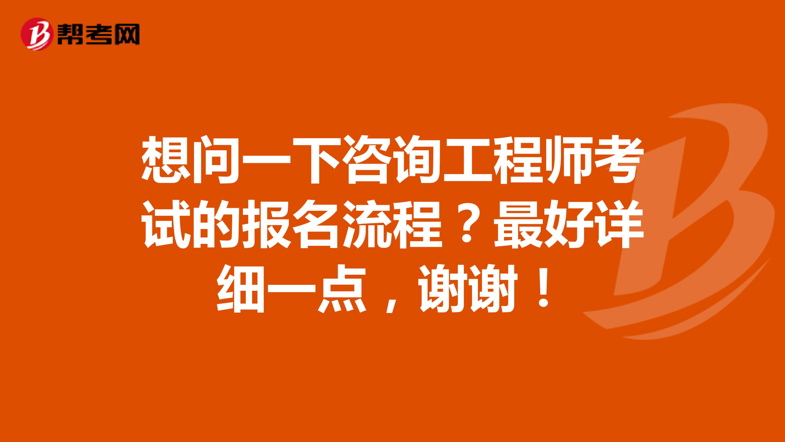 想问一下咨询工程师考试的报名流程?最好详细一点,谢谢!