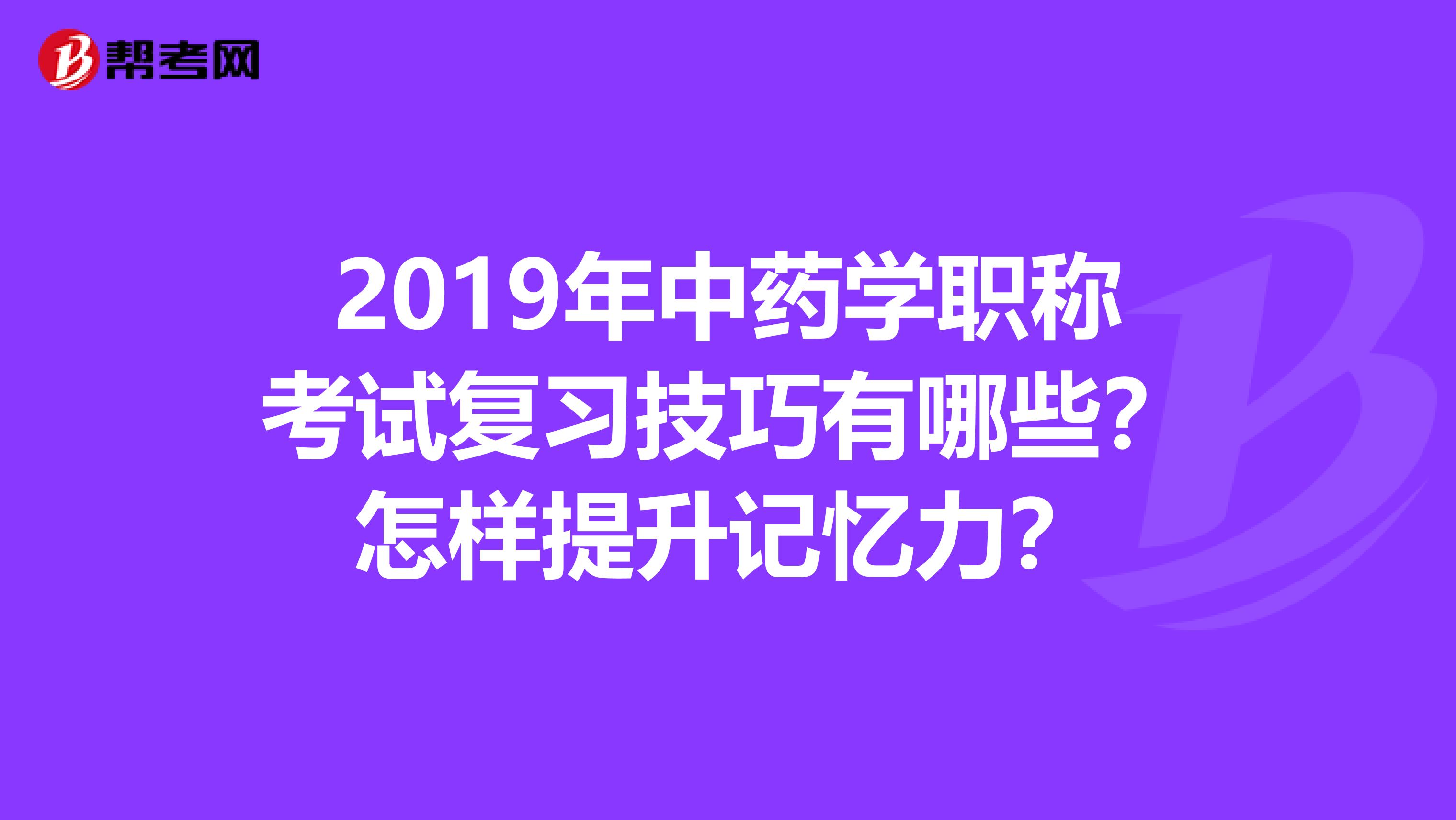 2019年中药学职称考试复习技巧有哪些?怎样提升记忆力?