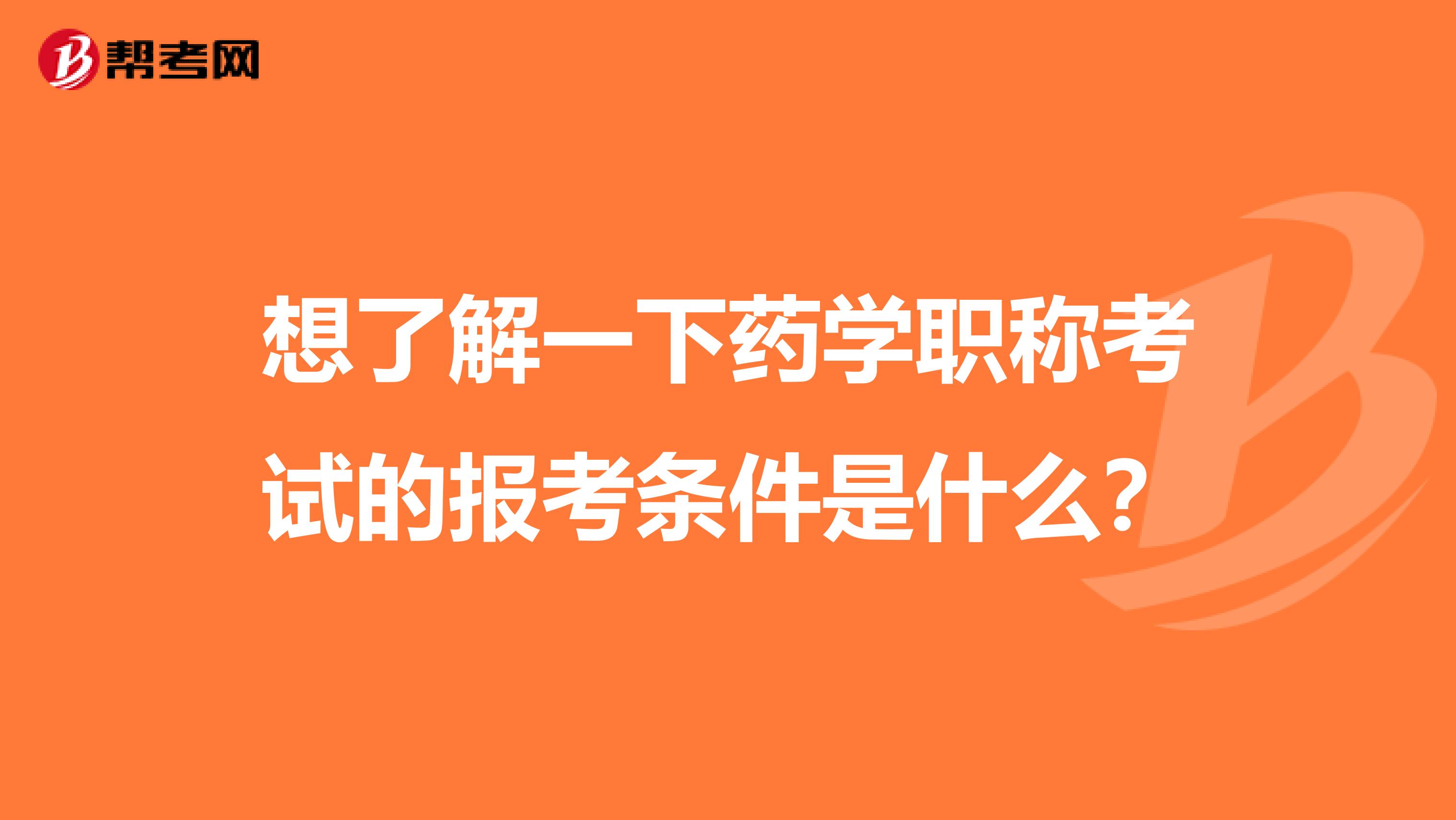 想了解一下药学职称考试的报考条件是什么？