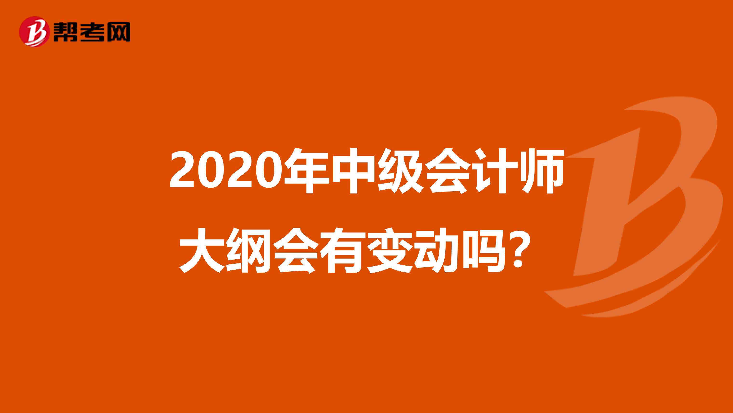 2020年中级会计师大纲会有变动吗？