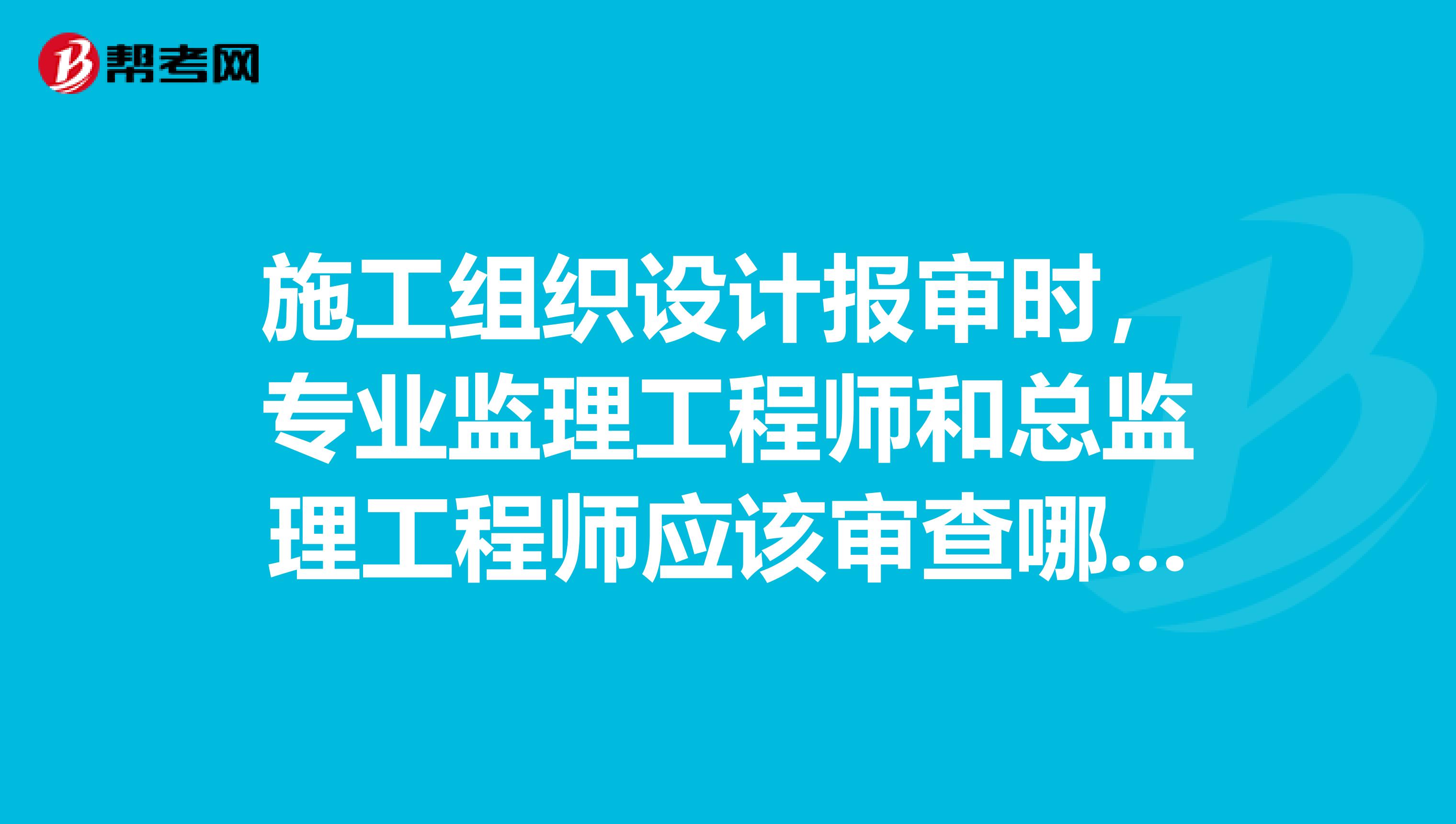 施工组织设计报审时，专业监理工程师和总监理工程师应该审查哪些内容？