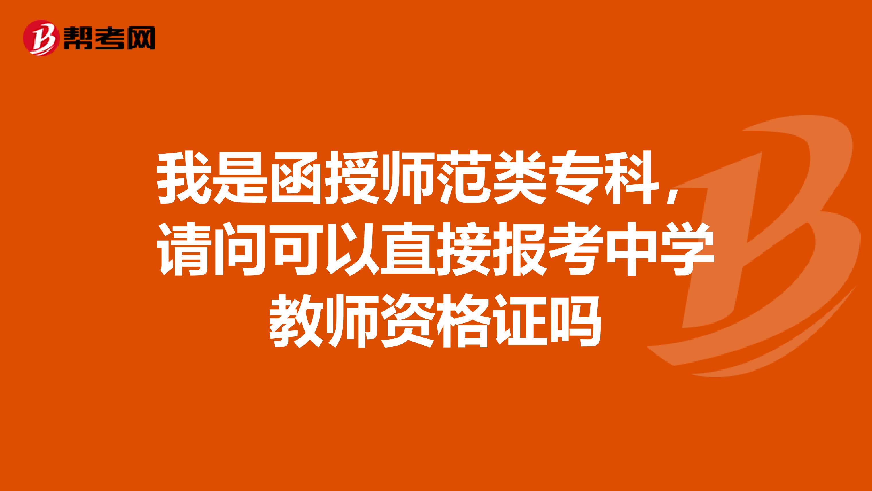 我是函授师范类专科,请问可以直接报考中学教师资格证吗