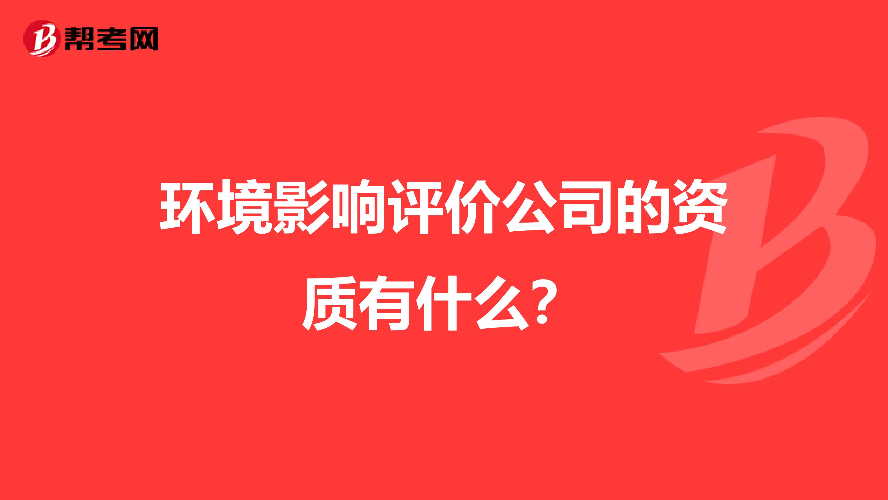 环境影响评价公司的资质有什么?