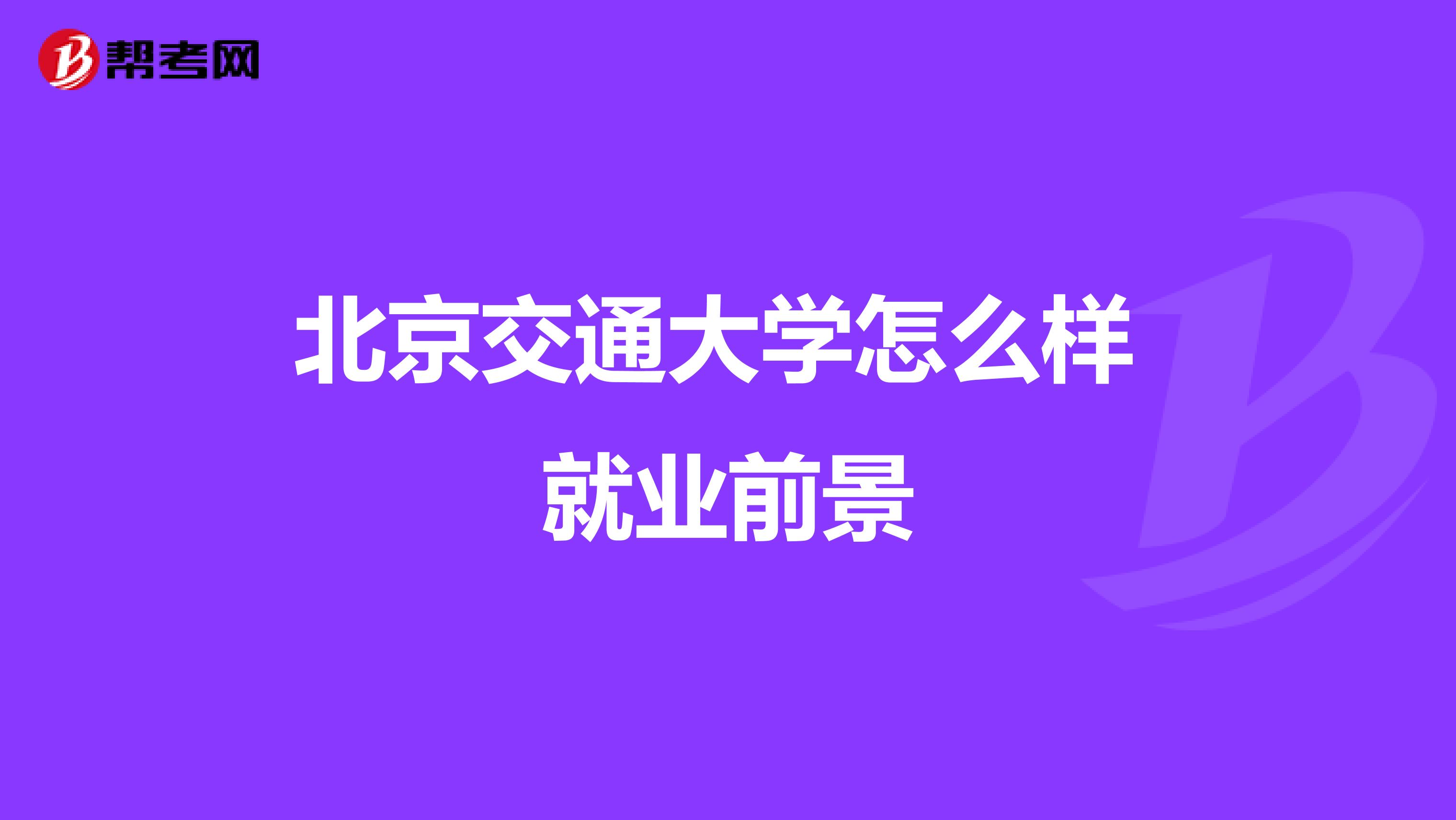 北京交通大学怎么样 就业前景