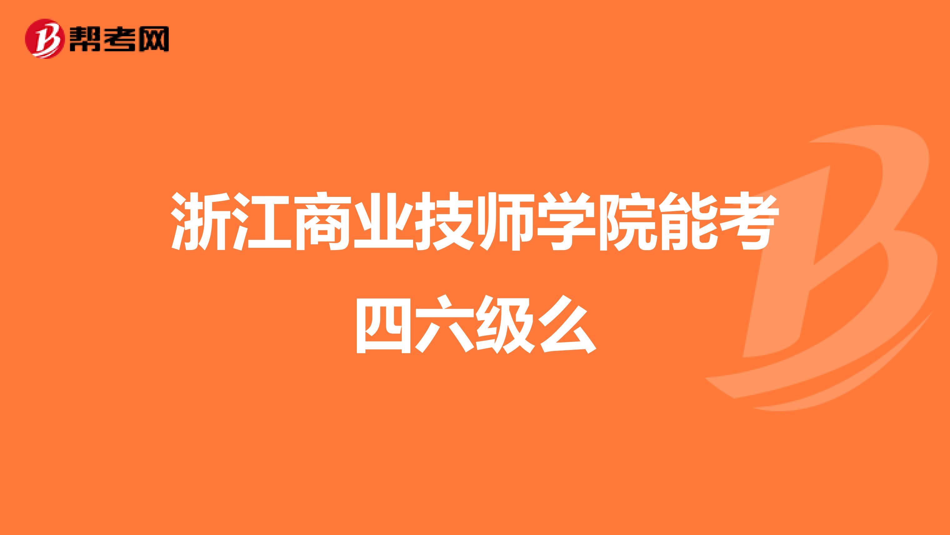 浙江商业技师学院能考四六级么
