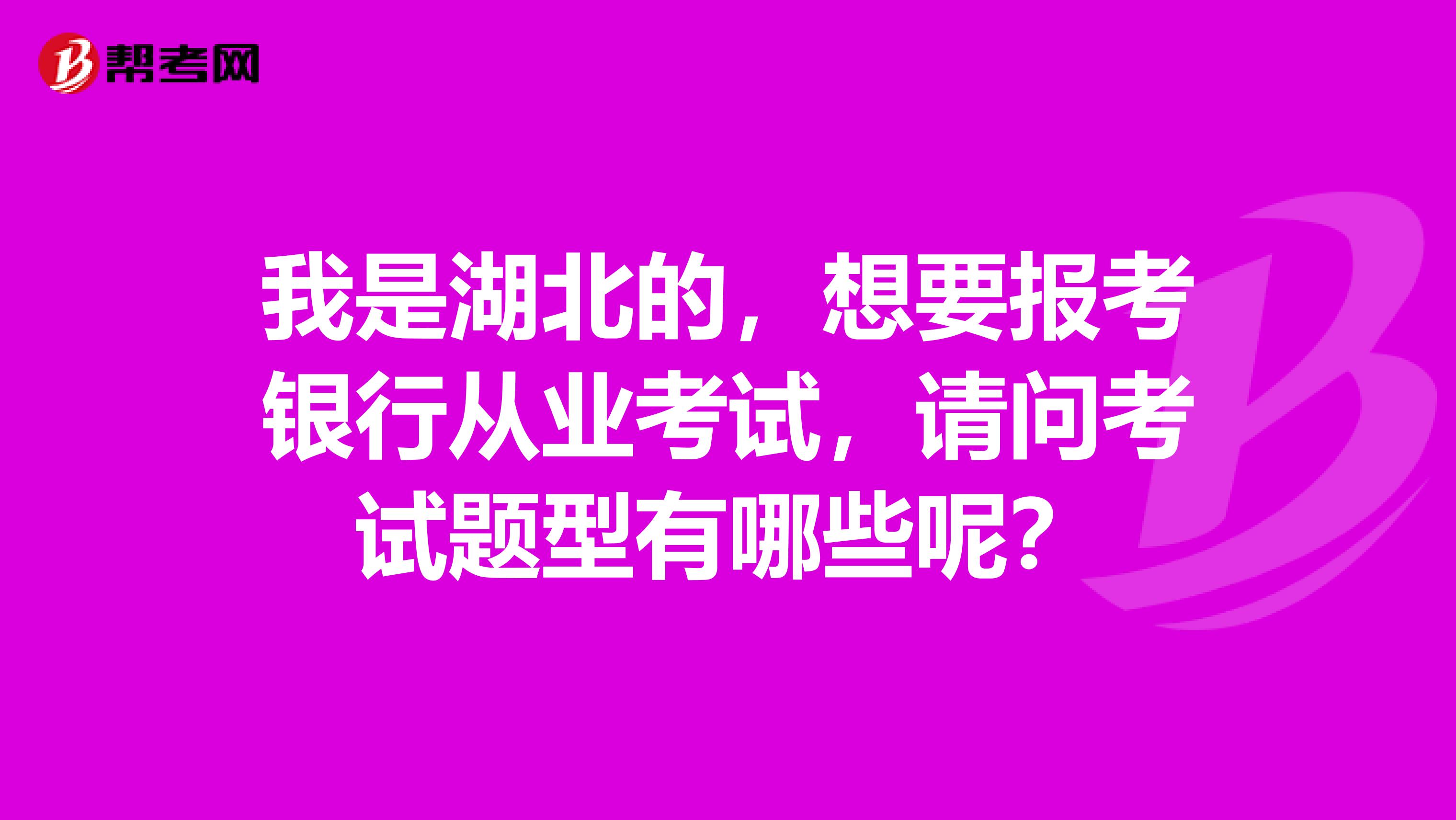 我是湖北的,想要报考银行从业考试,请问考试题型有哪些呢?