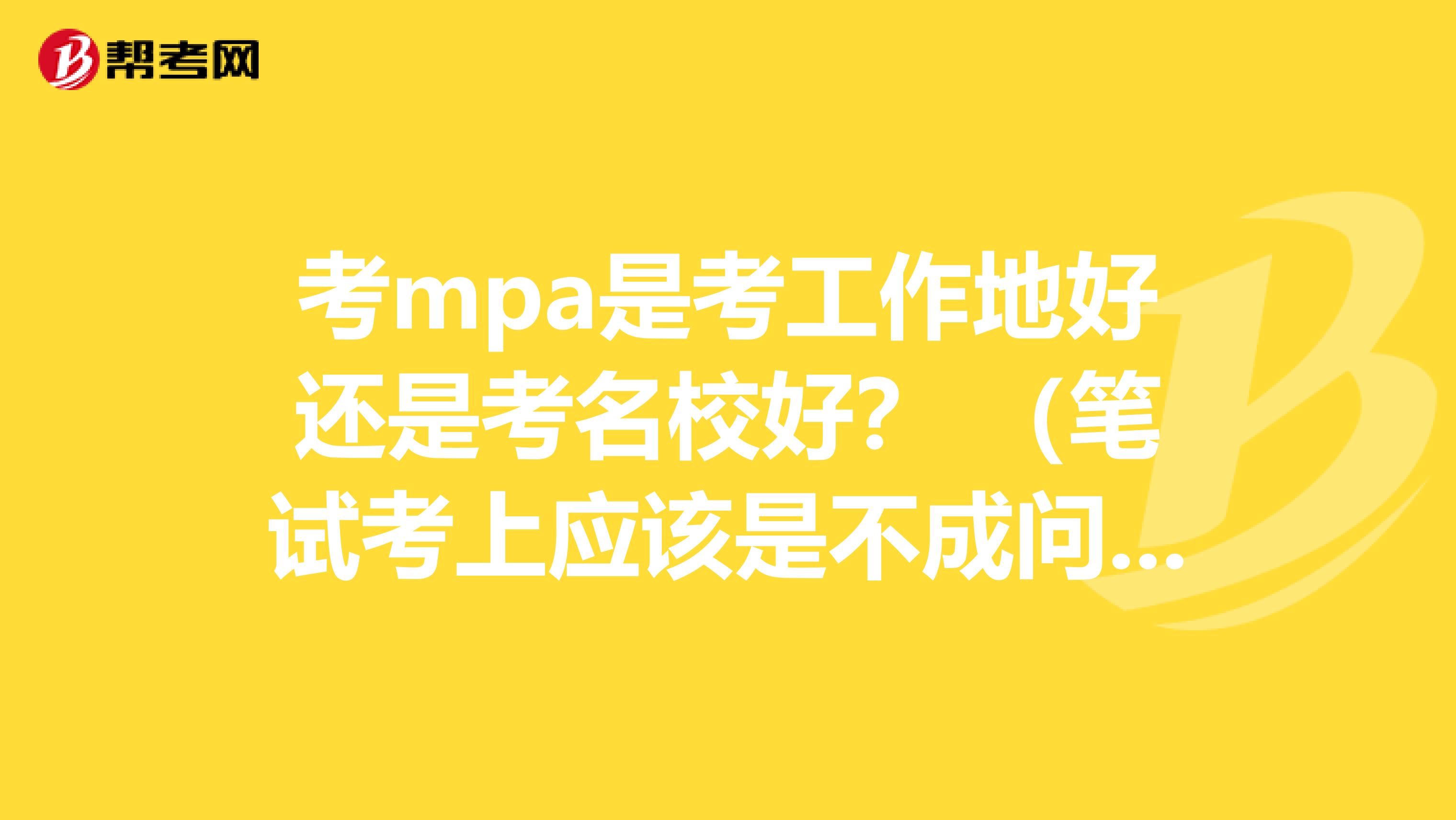 考mpa是考工作地好还是考名校好？ （笔试考上应该是不成问题的）