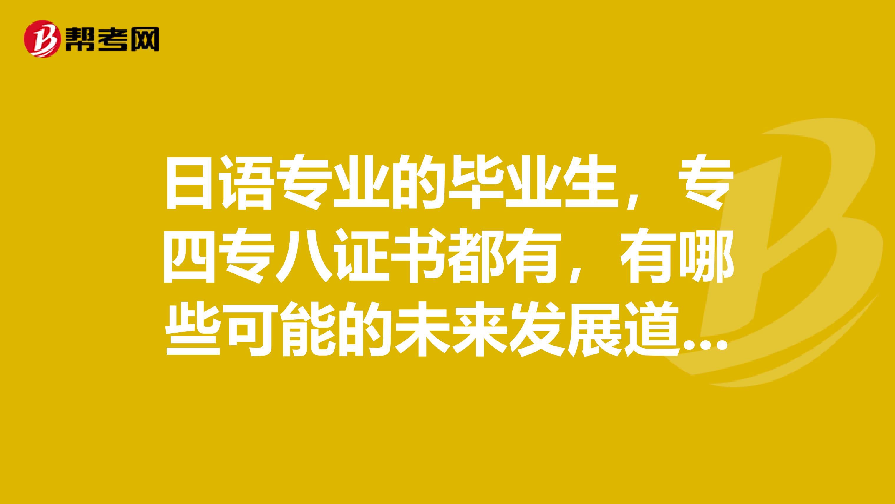 日语专业的毕业生，专四专八证书都有，有哪些可能的未来发展道路？