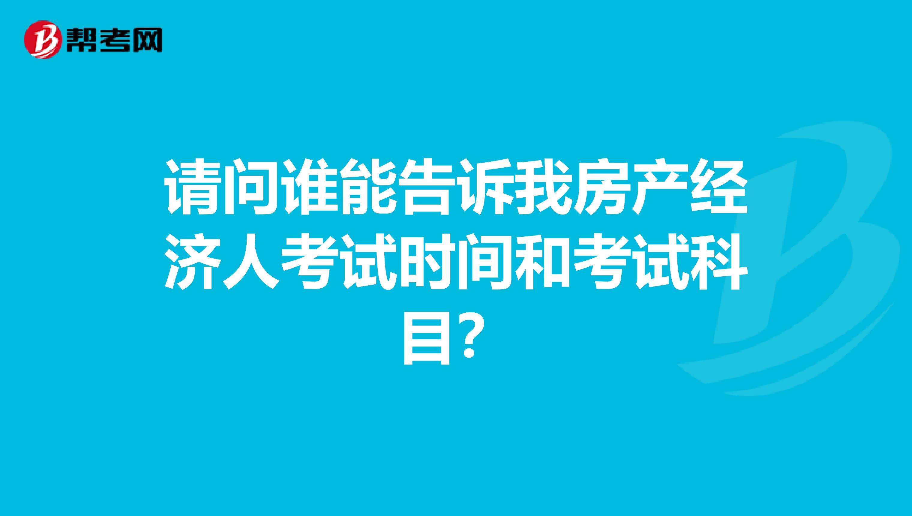 请问谁能告诉我房产经济人考试时间和考试科目？