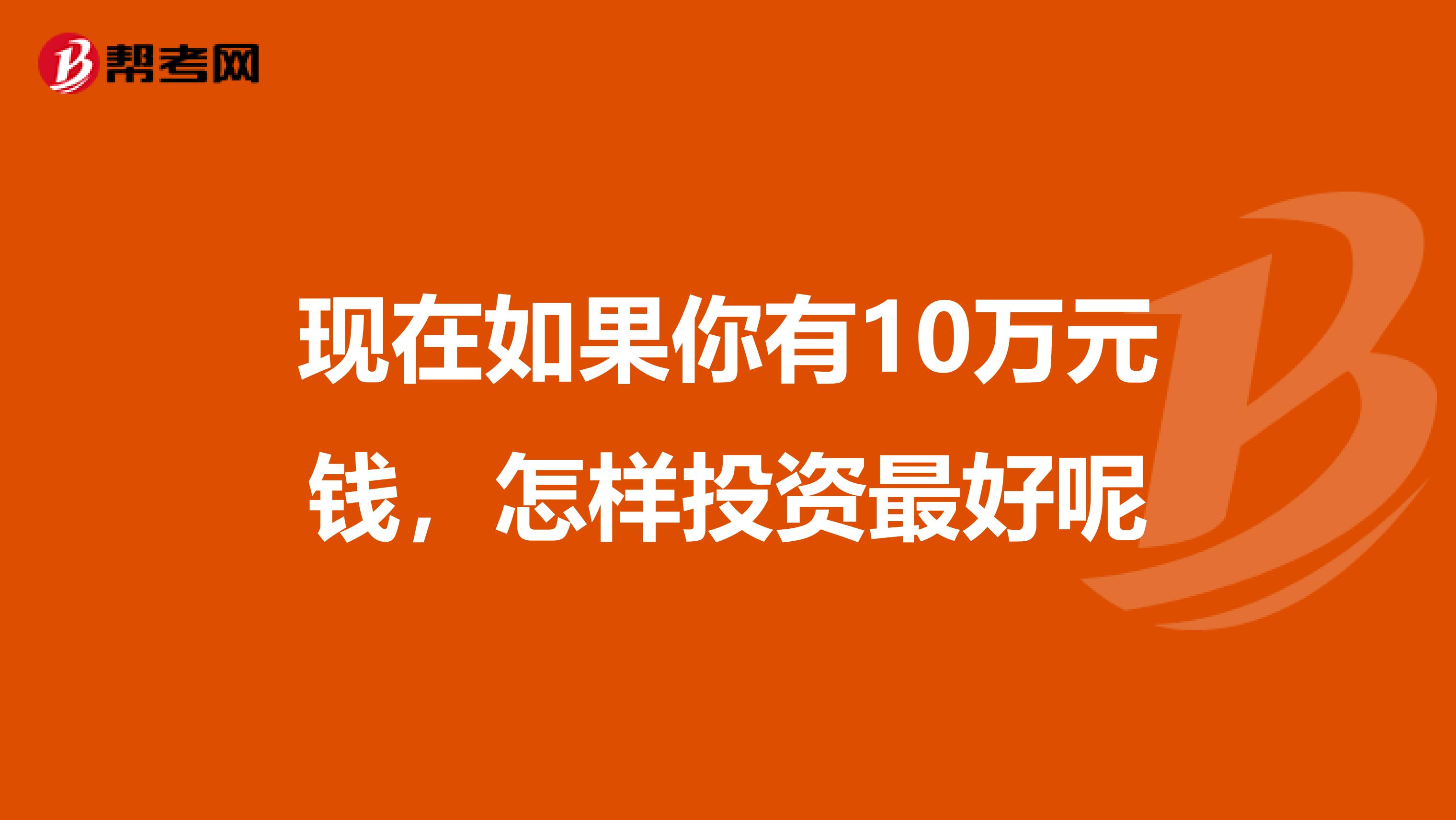 现在如果你有10万元钱,怎样投资最好呢