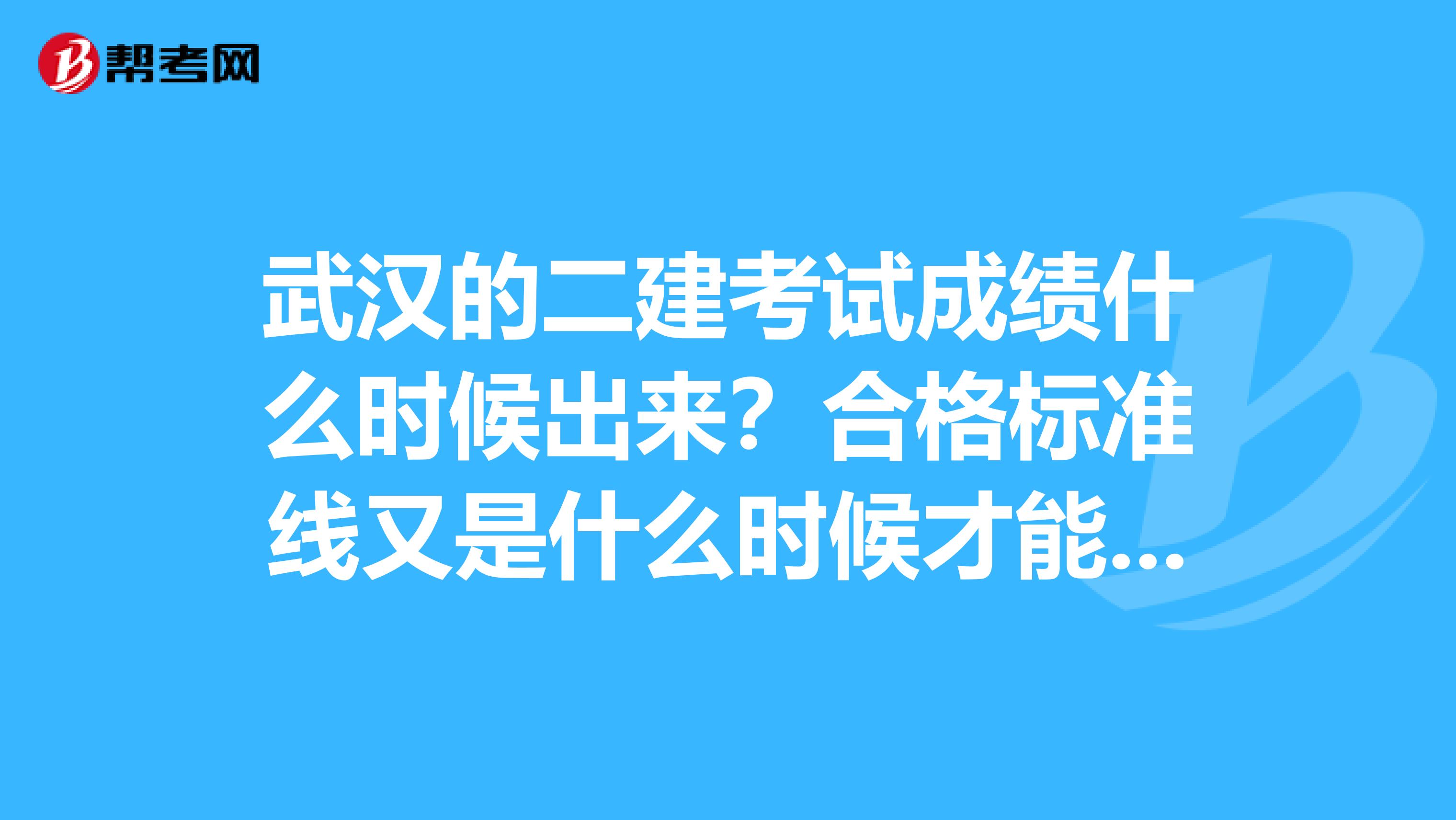 武汉的二建考试成绩什么时候出来?合格标准线又是什么时候才能看到