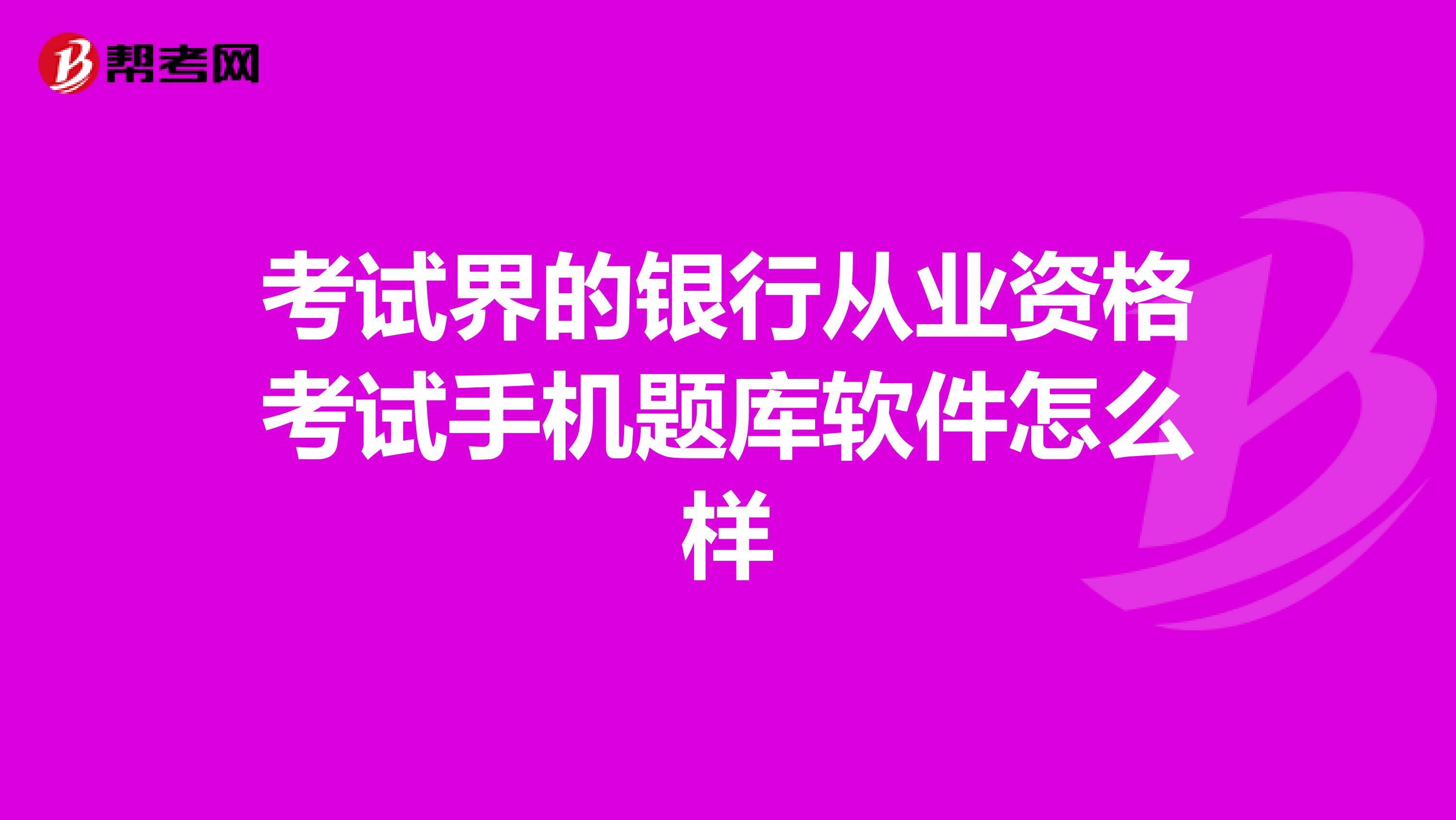 考试界的银行从业资格考试手机题库软件怎么样