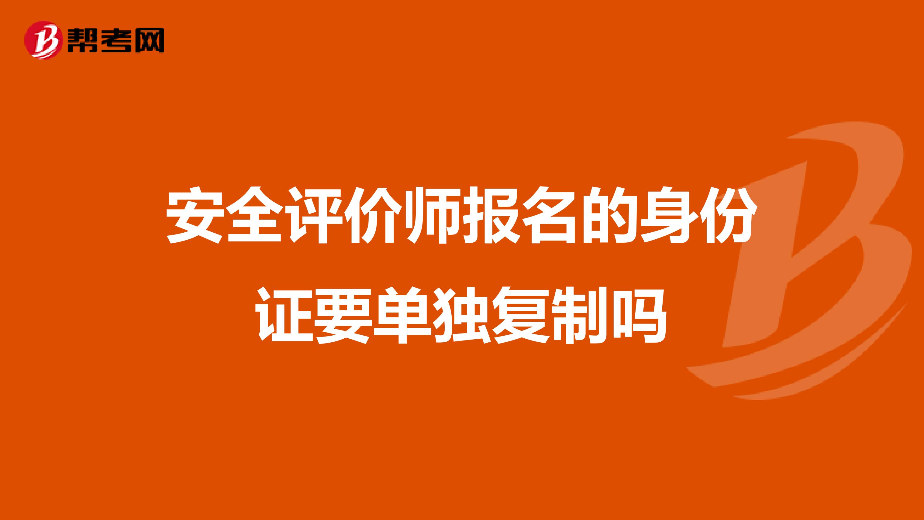 安全评价师报名的身份证要单独复制吗