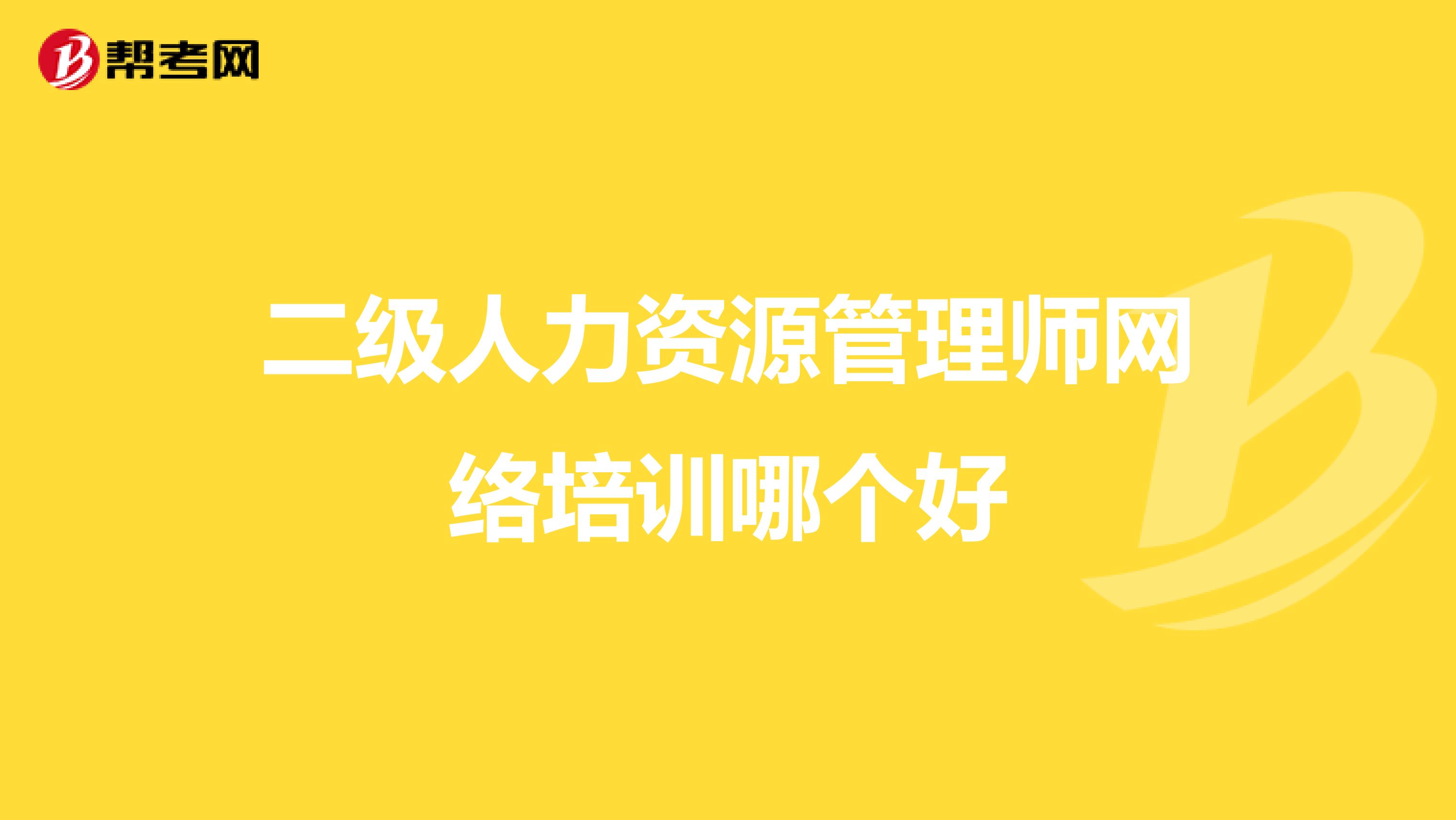 二級(jí)人力資源管理師網(wǎng)絡(luò)培訓(xùn)哪個(gè)好