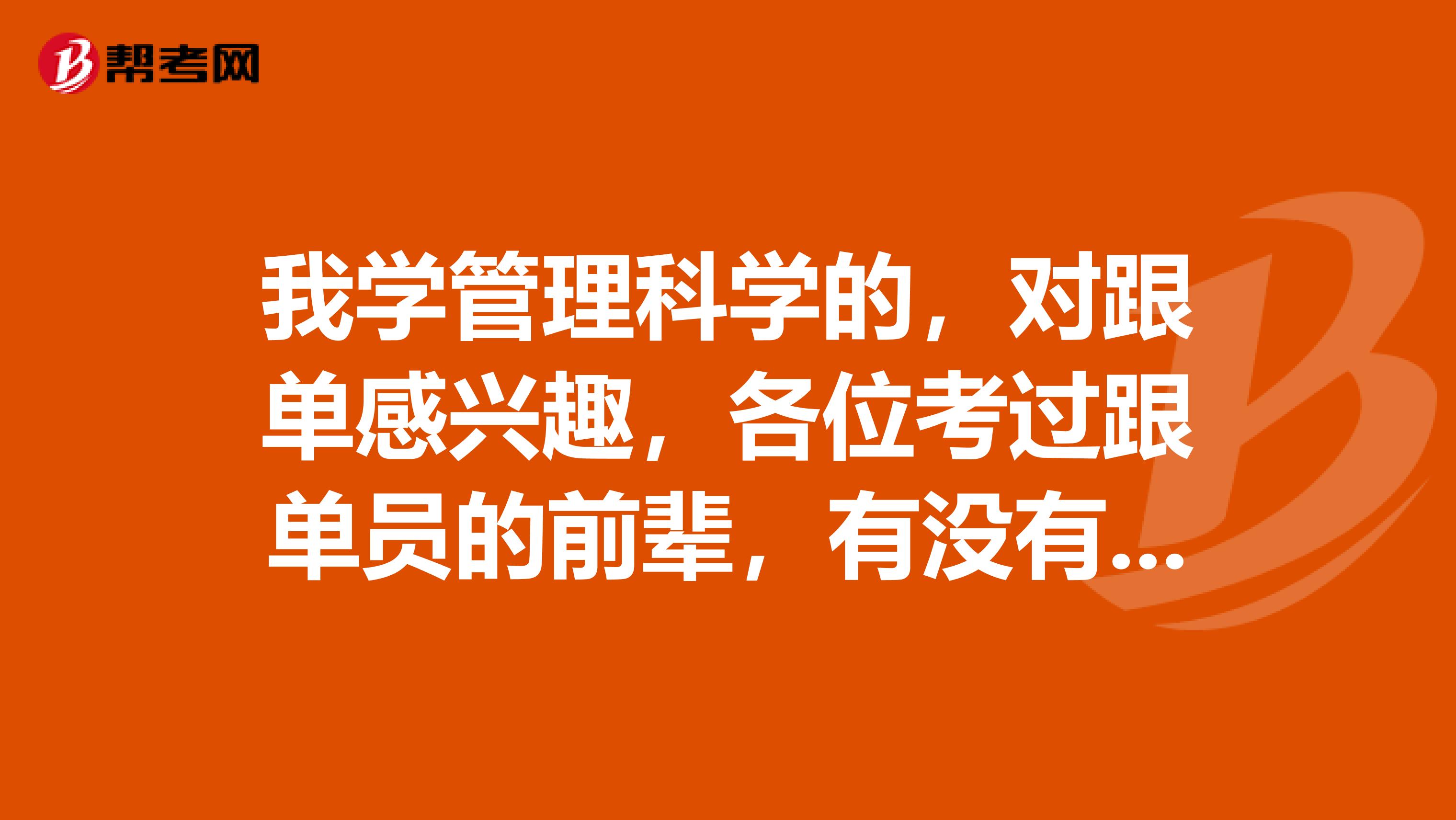 我学管理科学的,对跟单感兴趣,各位考过跟单员的前辈,有没有什么学习方法?