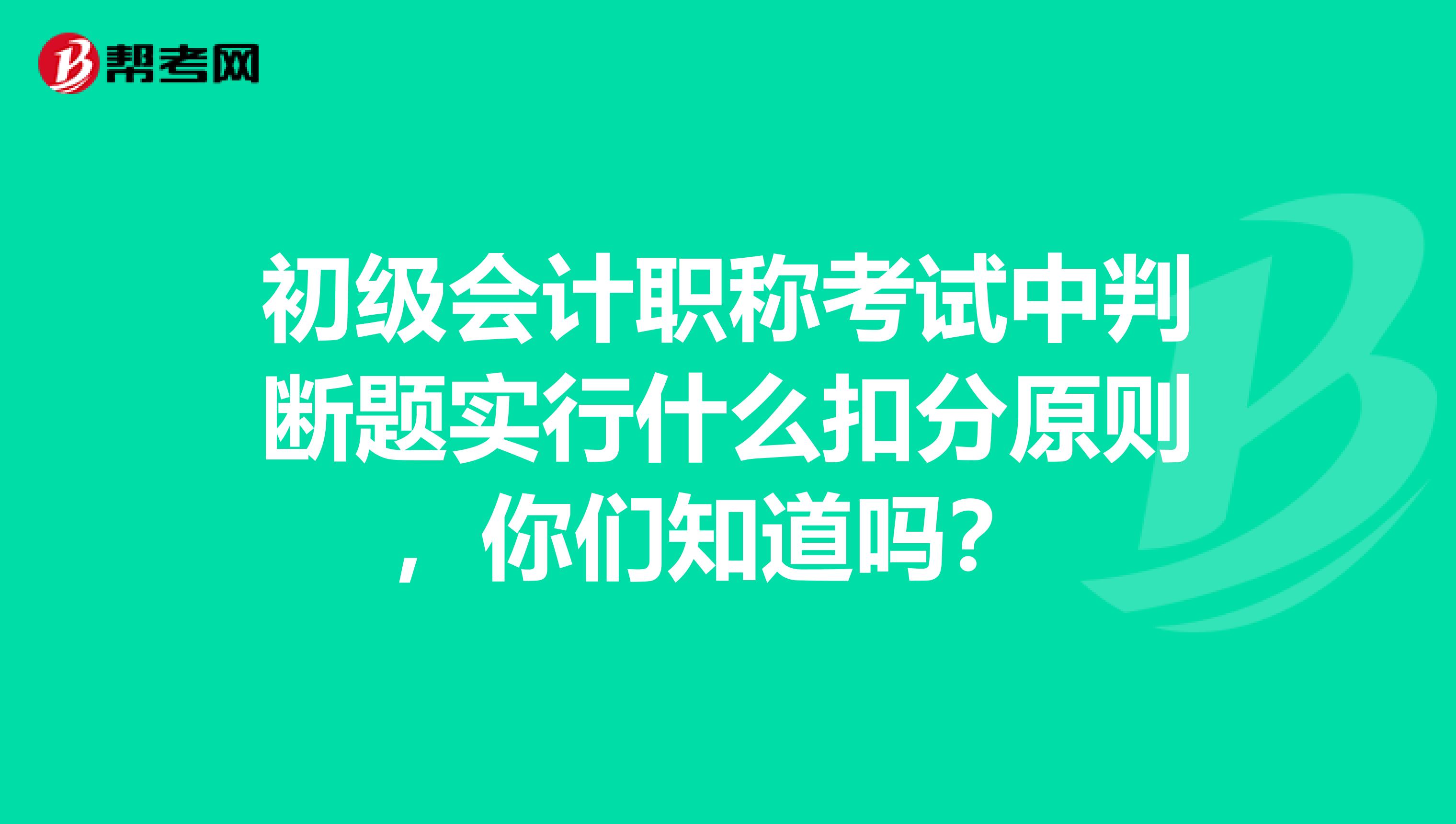 初级会计职称考试中判断题实行什么扣分原则,你们知道吗?