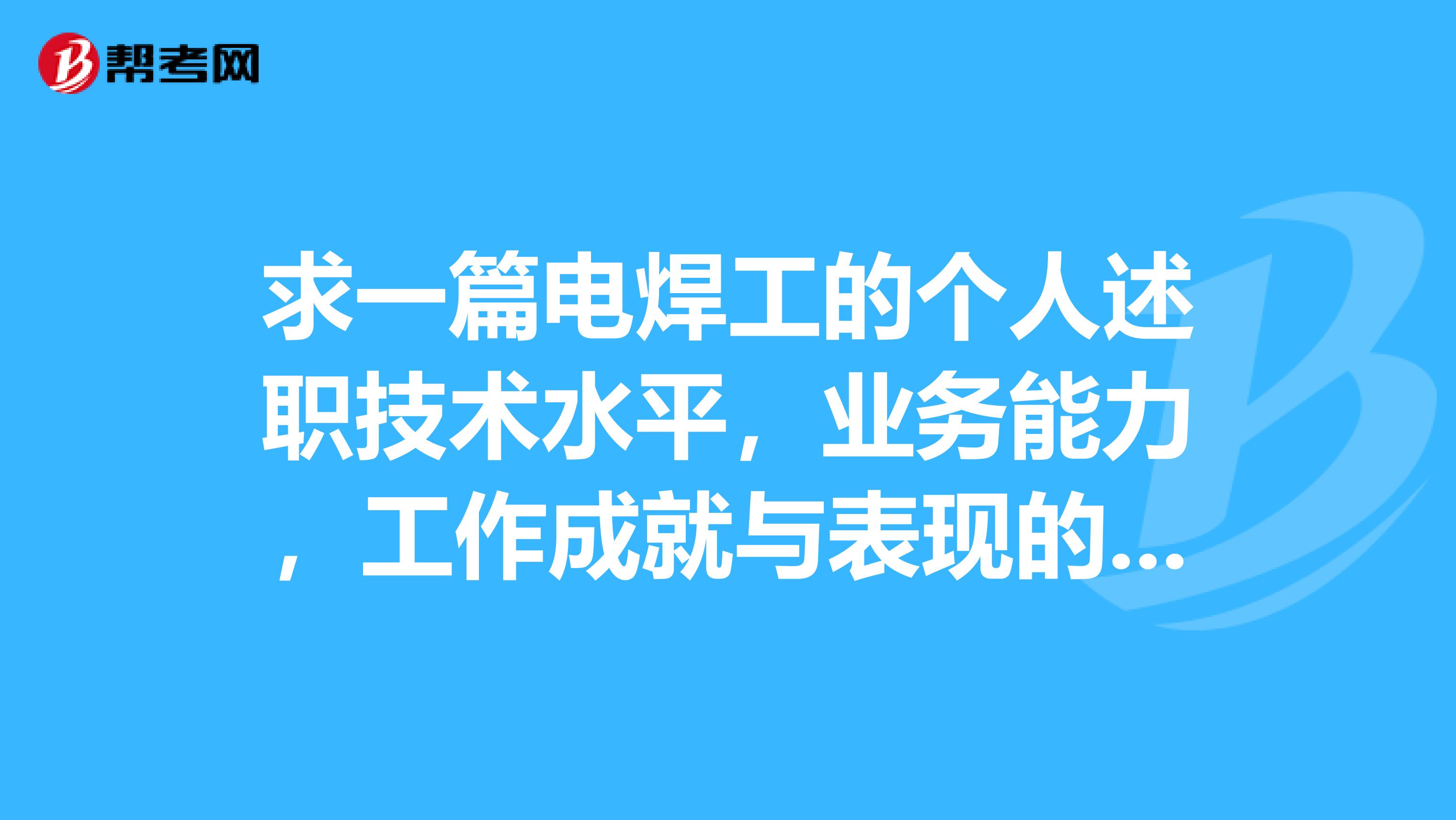 求一篇电焊工的个人述职技术水平,业务能力,工作成就与表现的范文。