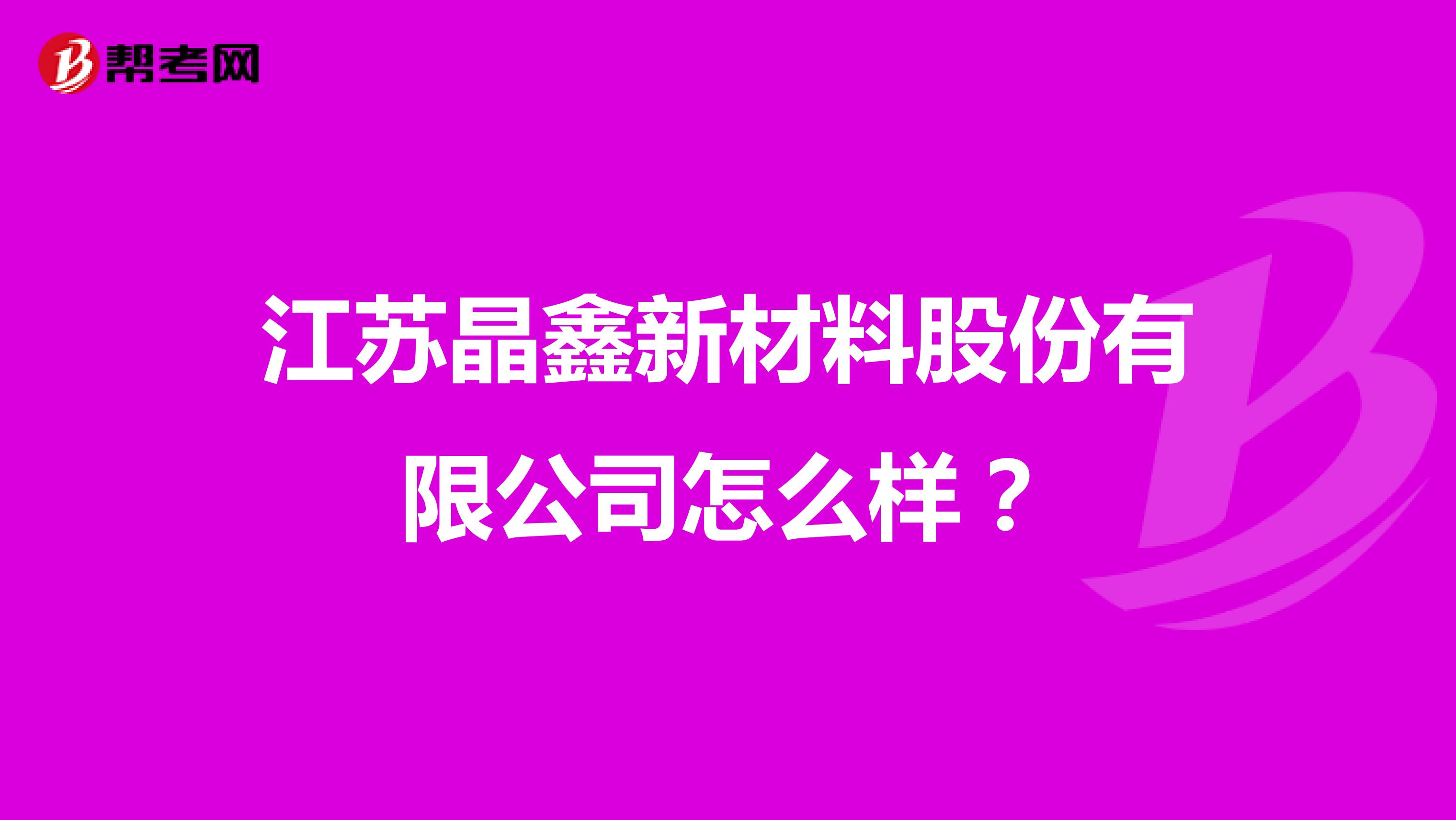 江苏晶鑫新材料股份有限公司怎么样？