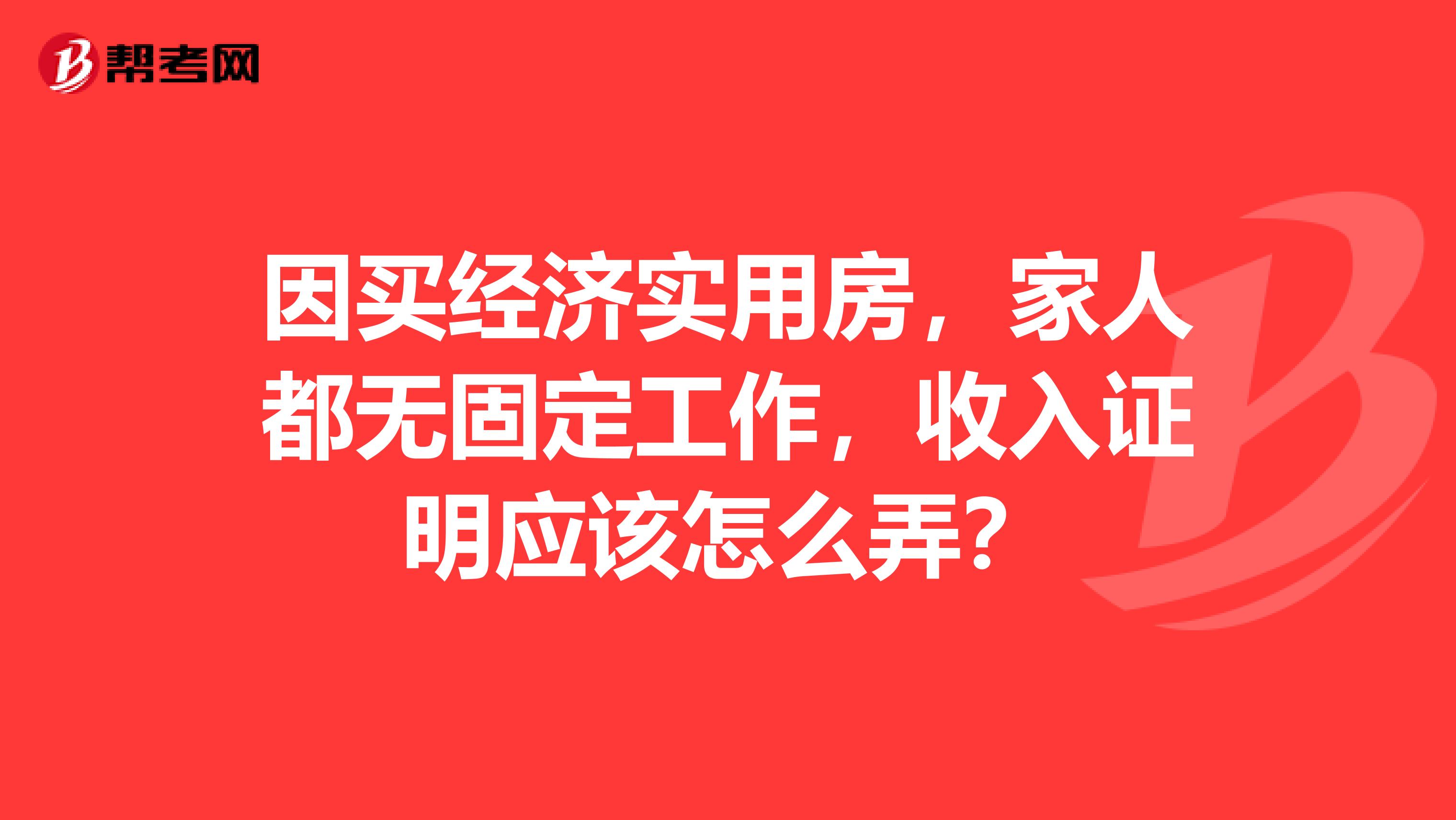 因买经济实用房，家人都无固定工作，收入证明应该怎么弄？